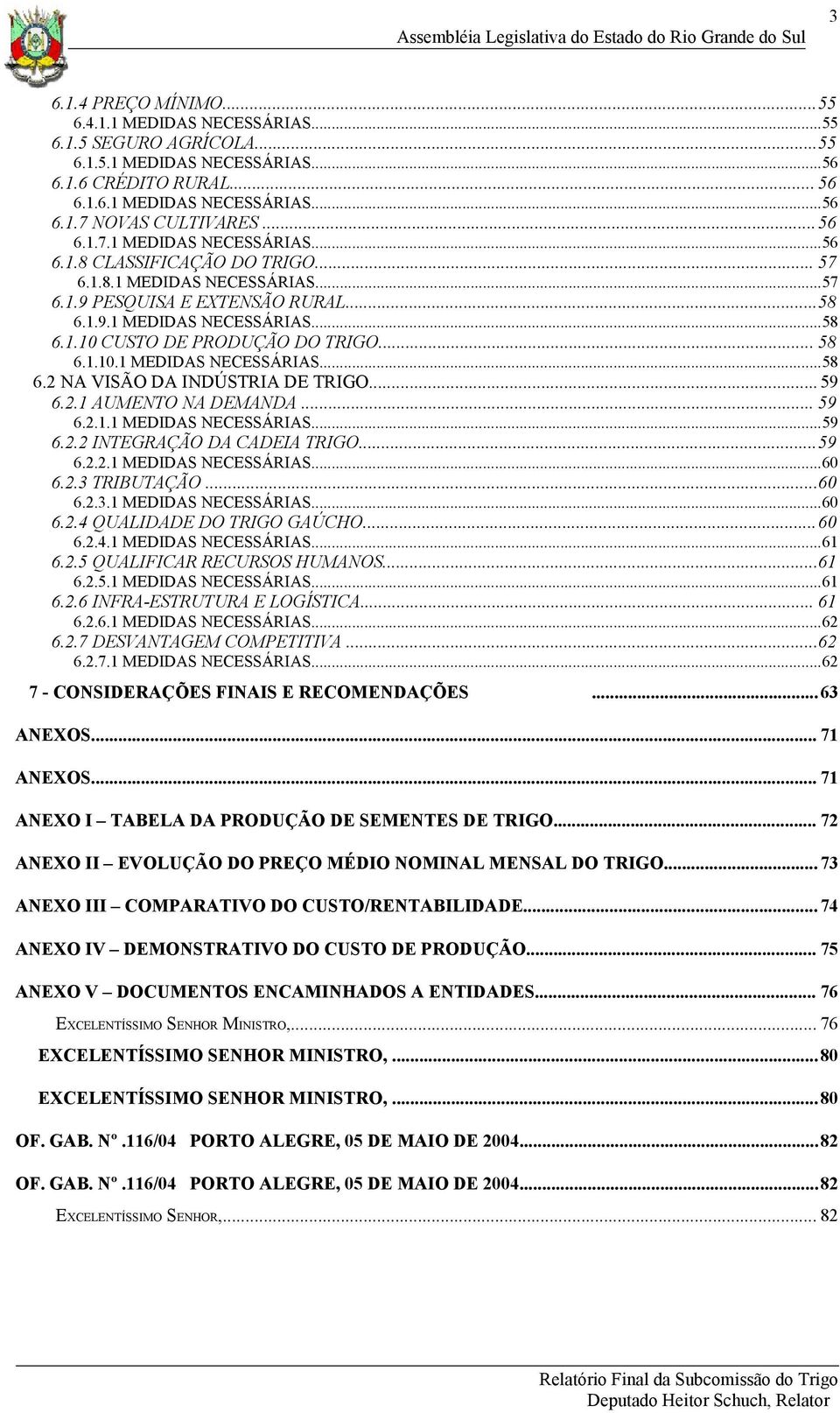 .. 58 6.1.10.1 MEDIDAS NECESSÁRIAS...58 6.2 NA VISÃO DA INDÚSTRIA DE TRIGO... 59 6.2.1 AUMENTO NA DEMANDA... 59 6.2.1.1 MEDIDAS NECESSÁRIAS...59 6.2.2 INTEGRAÇÃO DA CADEIA TRIGO...59 6.2.2.1 MEDIDAS NECESSÁRIAS...60 6.