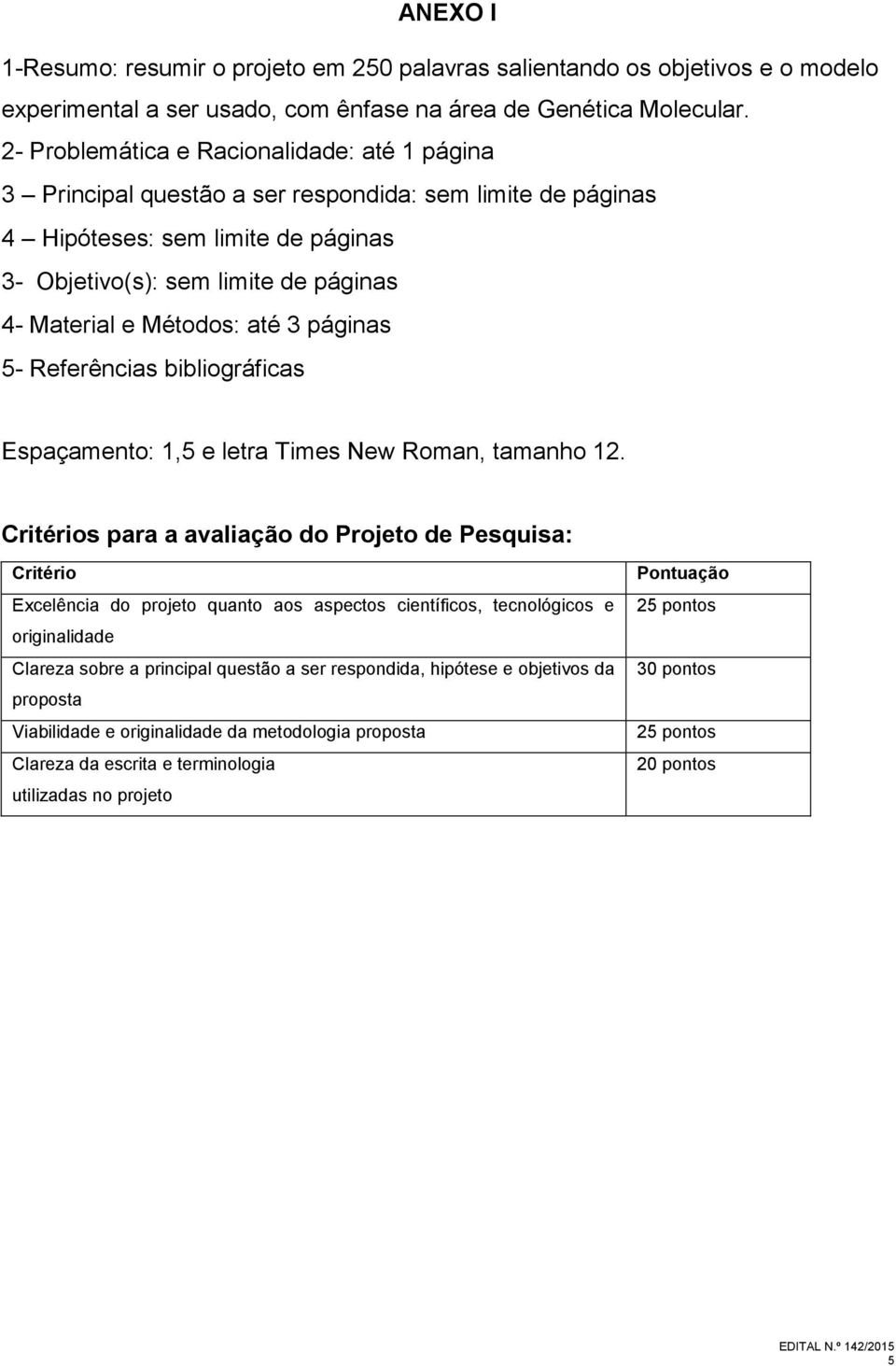 Métodos: até 3 páginas 5- Referências bibliográficas Espaçamento: 1,5 e letra Times New Roman, tamanho 12.