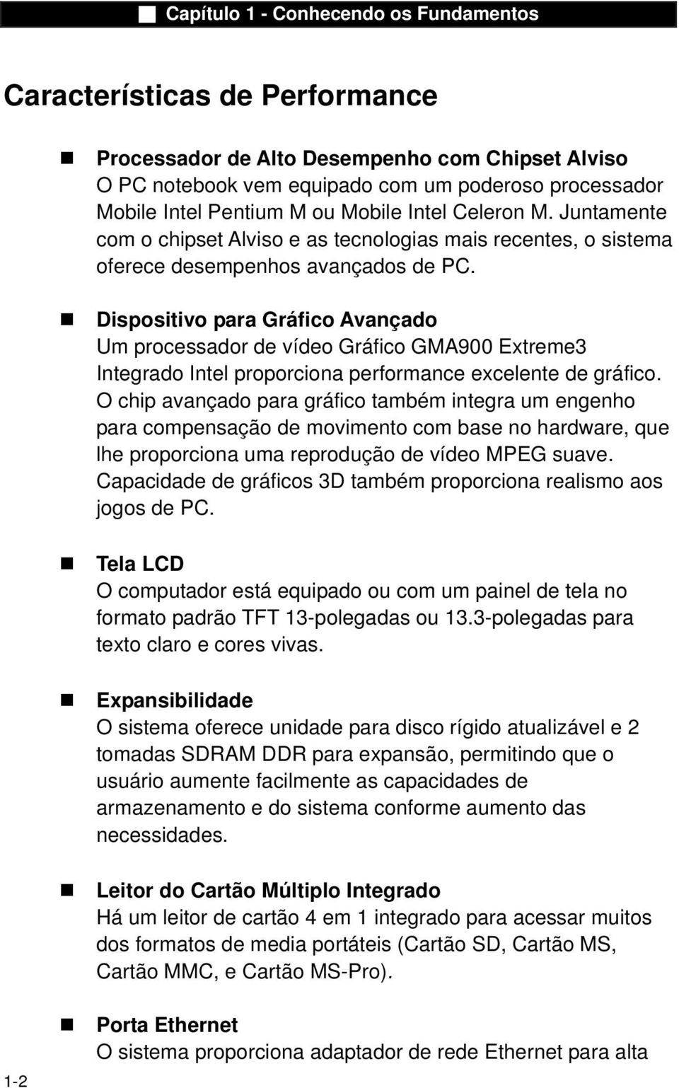 Dispositivo para Gráfico Avançado Um processador de vídeo Gráfico GMA900 Extreme3 Integrado Intel proporciona performance excelente de gráfico.