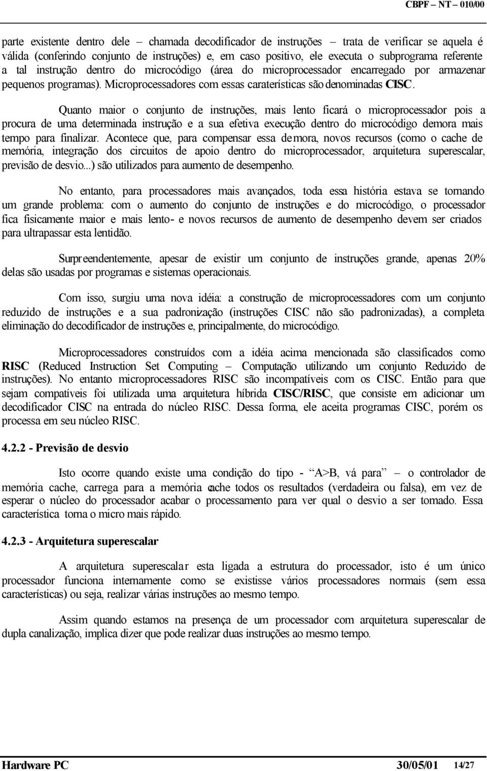 Quanto maior o conjunto de instruções, mais lento ficará o microprocessador pois a procura de uma determinada instrução e a sua efetiva execução dentro do microcódigo demora mais tempo para finalizar.