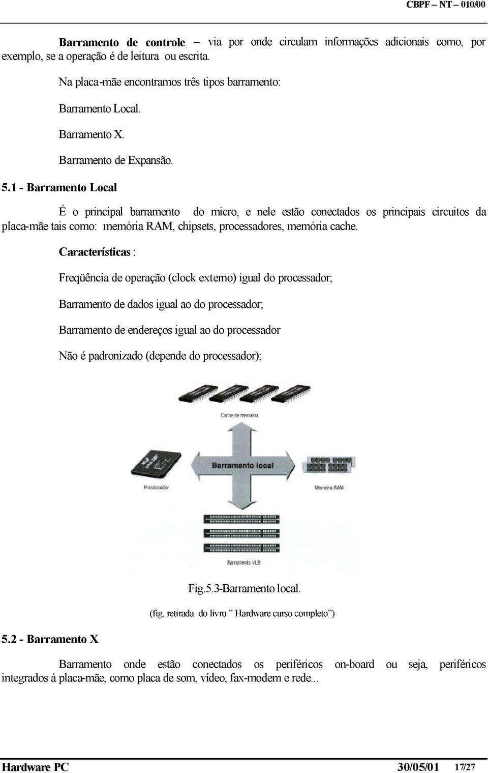 1 - Barramento Local É o principal barramento do micro, e nele estão conectados os principais circuitos da placa-mãe tais como: memória RAM, chipsets, processadores, memória cache.