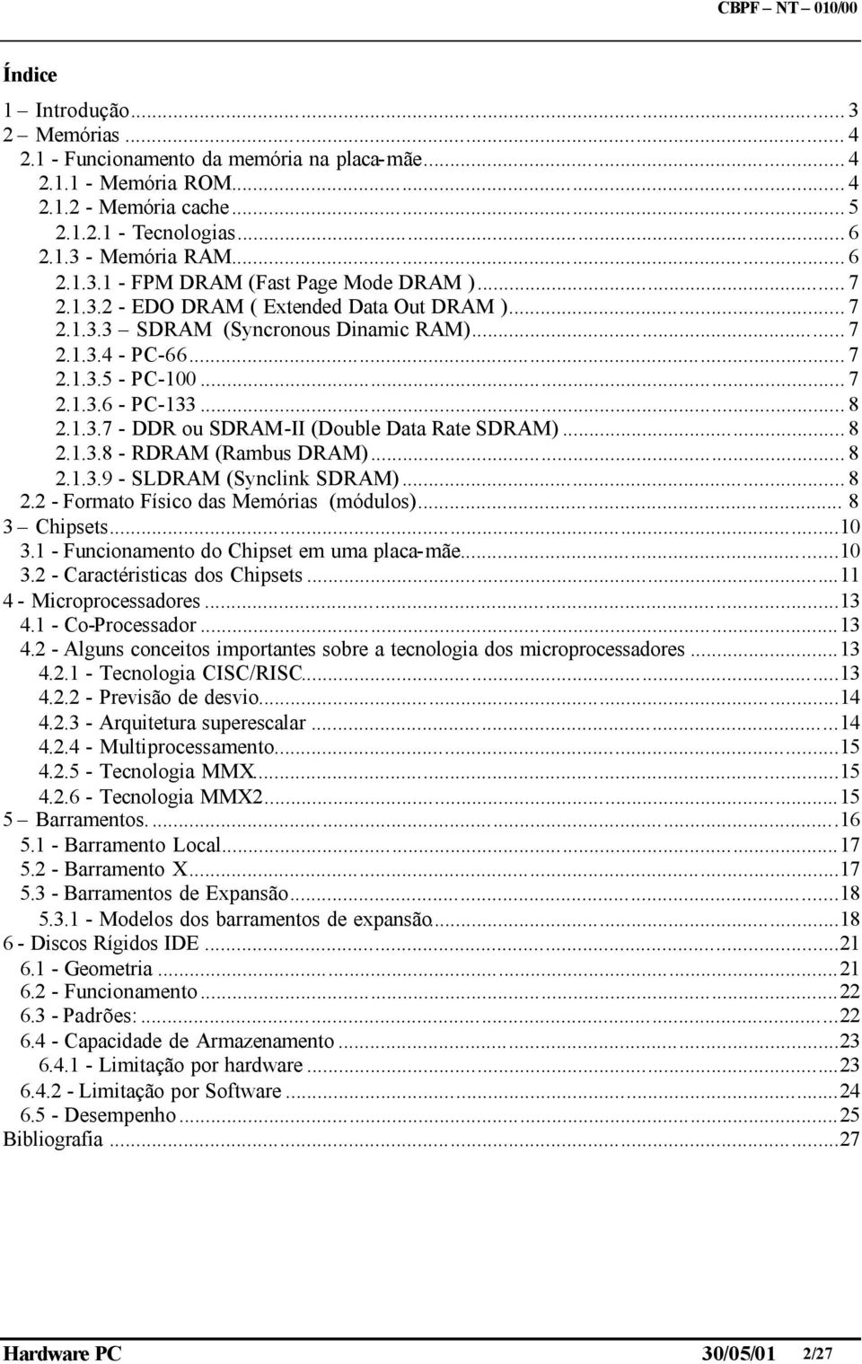 .. 8 2.1.3.8 - RDRAM (Rambus DRAM)... 8 2.1.3.9 - SLDRAM (Synclink SDRAM)... 8 2.2 - Formato Físico das Memórias (módulos)... 8 3 Chipsets...10 3.1 - Funcionamento do Chipset em uma placa-mãe...10 3.2 - Caractéristicas dos Chipsets.