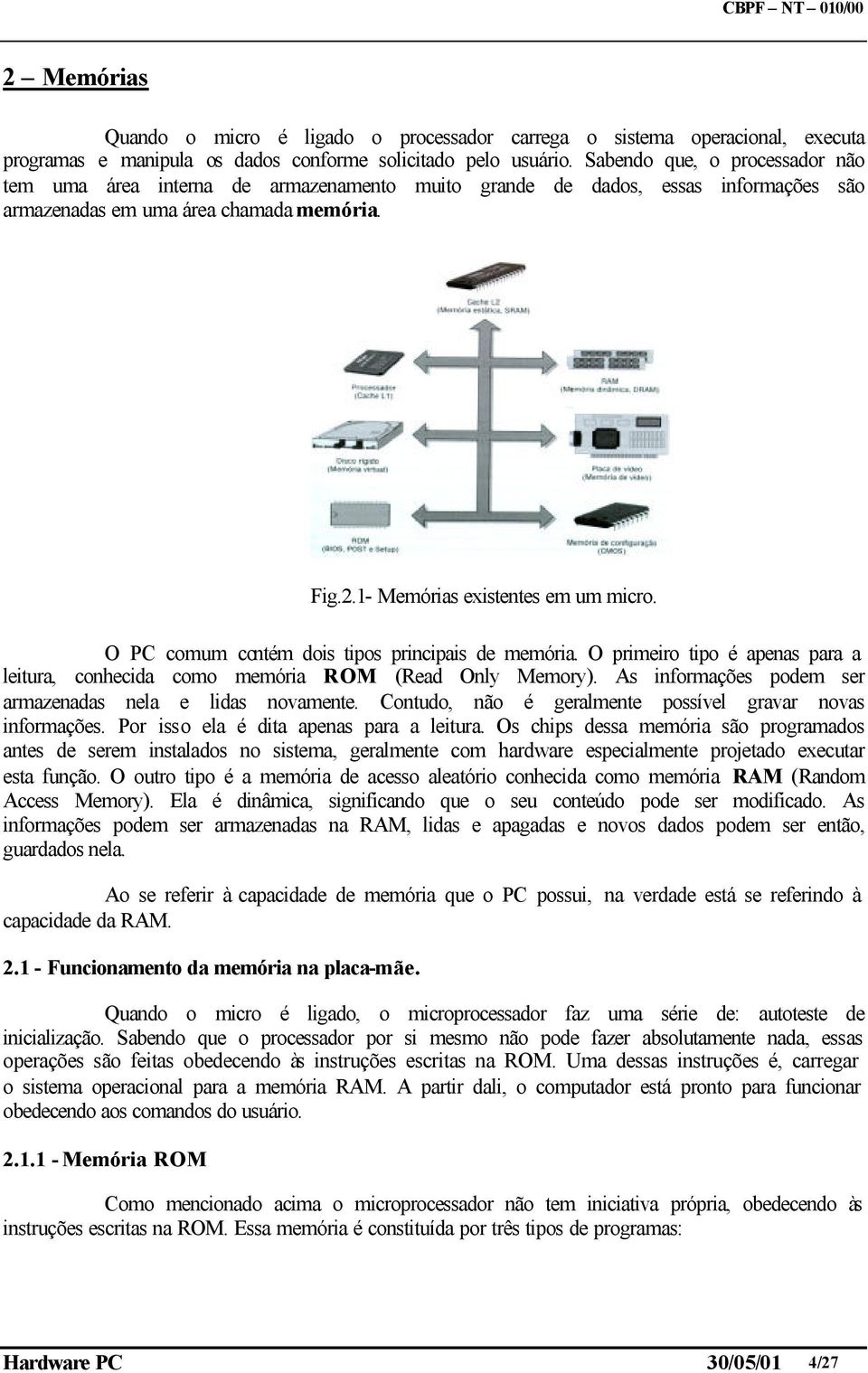 O PC comum contém dois tipos principais de memória. O primeiro tipo é apenas para a leitura, conhecida como memória ROM (Read Only Memory). As informações podem ser armazenadas nela e lidas novamente.