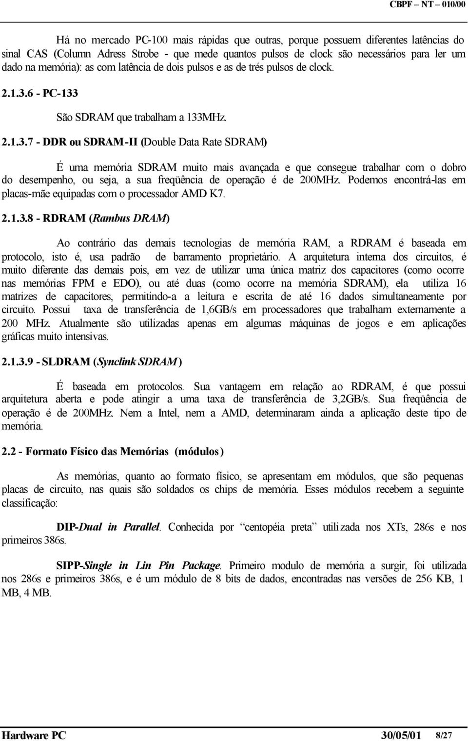 6 - PC-133 São SDRAM que trabalham a 133MHz. 2.1.3.7 - DDR ou SDRAM-II (Double Data Rate SDRAM) É uma memória SDRAM muito mais avançada e que consegue trabalhar com o dobro do desempenho, ou seja, a sua freqüência de operação é de 200MHz.