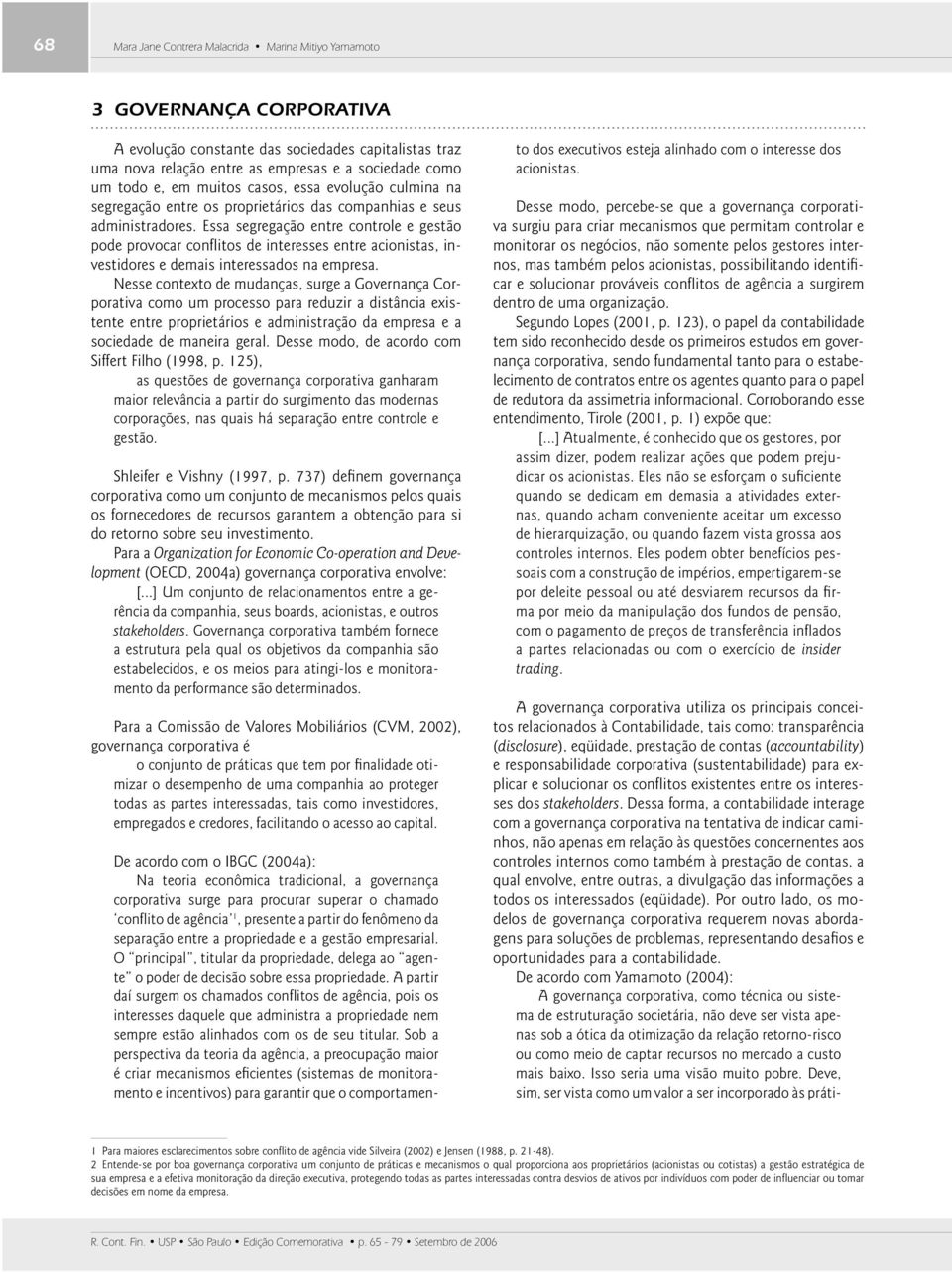 Essa segregação entre controle e gestão pode provocar confl itos de interesses entre acionistas, investidores e demais interessados na empresa.