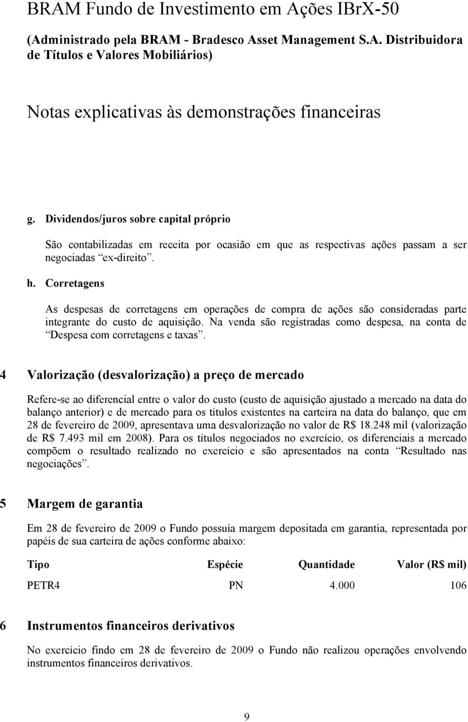 Na venda são registradas como despesa, na conta de Despesa com corretagens e taxas.