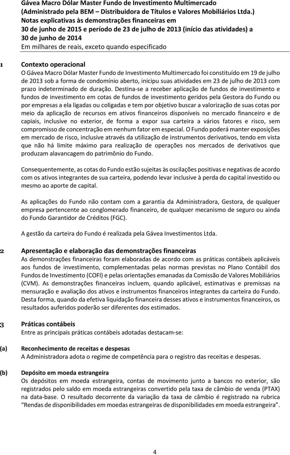 Destina-se a receber aplicação de fundos de investimento e fundos de investimento em cotas de fundos de investimento geridos pela Gestora do Fundo ou por empresas a ela ligadas ou coligadas e tem por