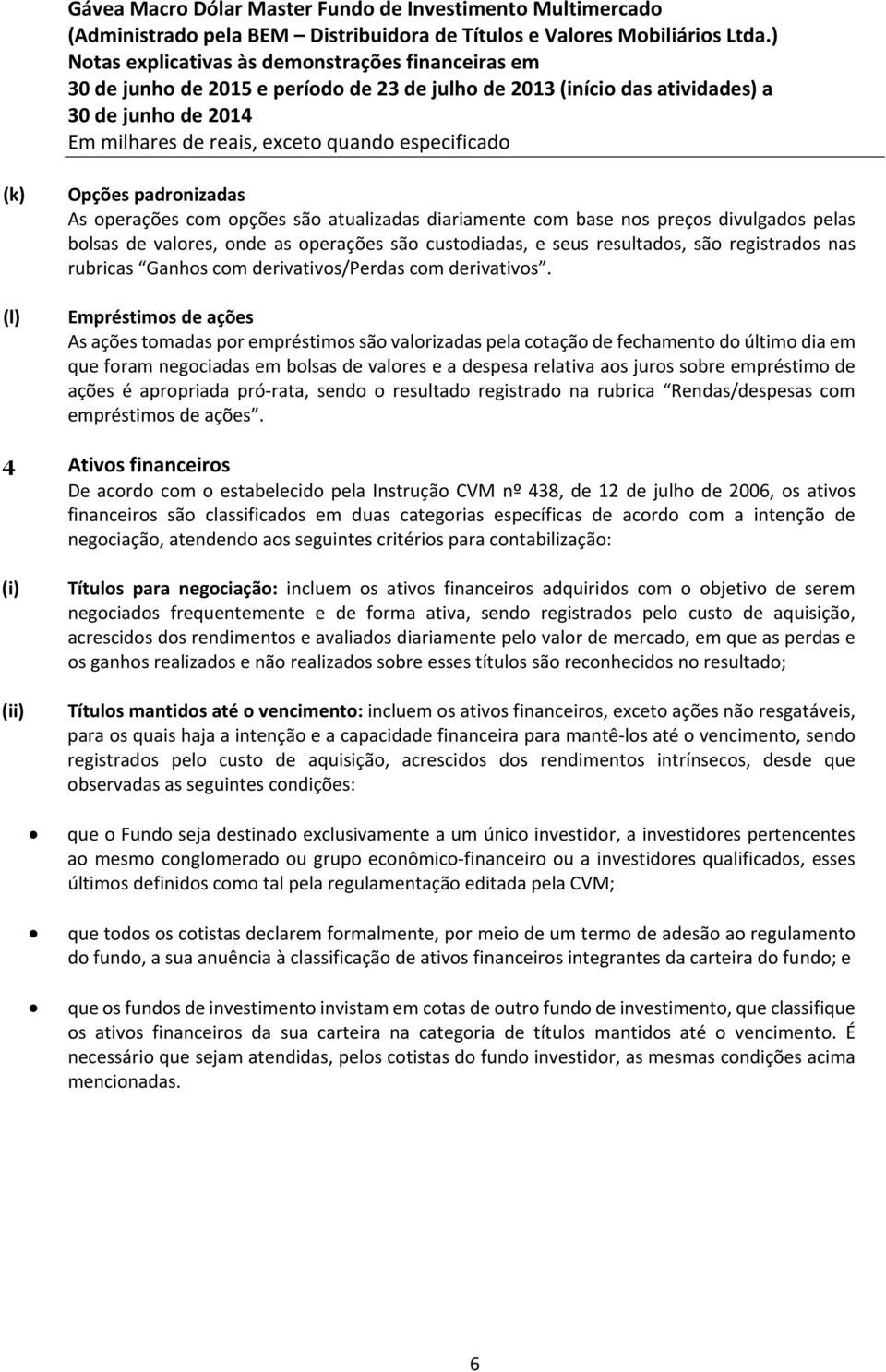 Empréstimos de ações As ações tomadas por empréstimos são valorizadas pela cotação de fechamento do último dia em que foram negociadas em bolsas de valores e a despesa relativa aos juros sobre