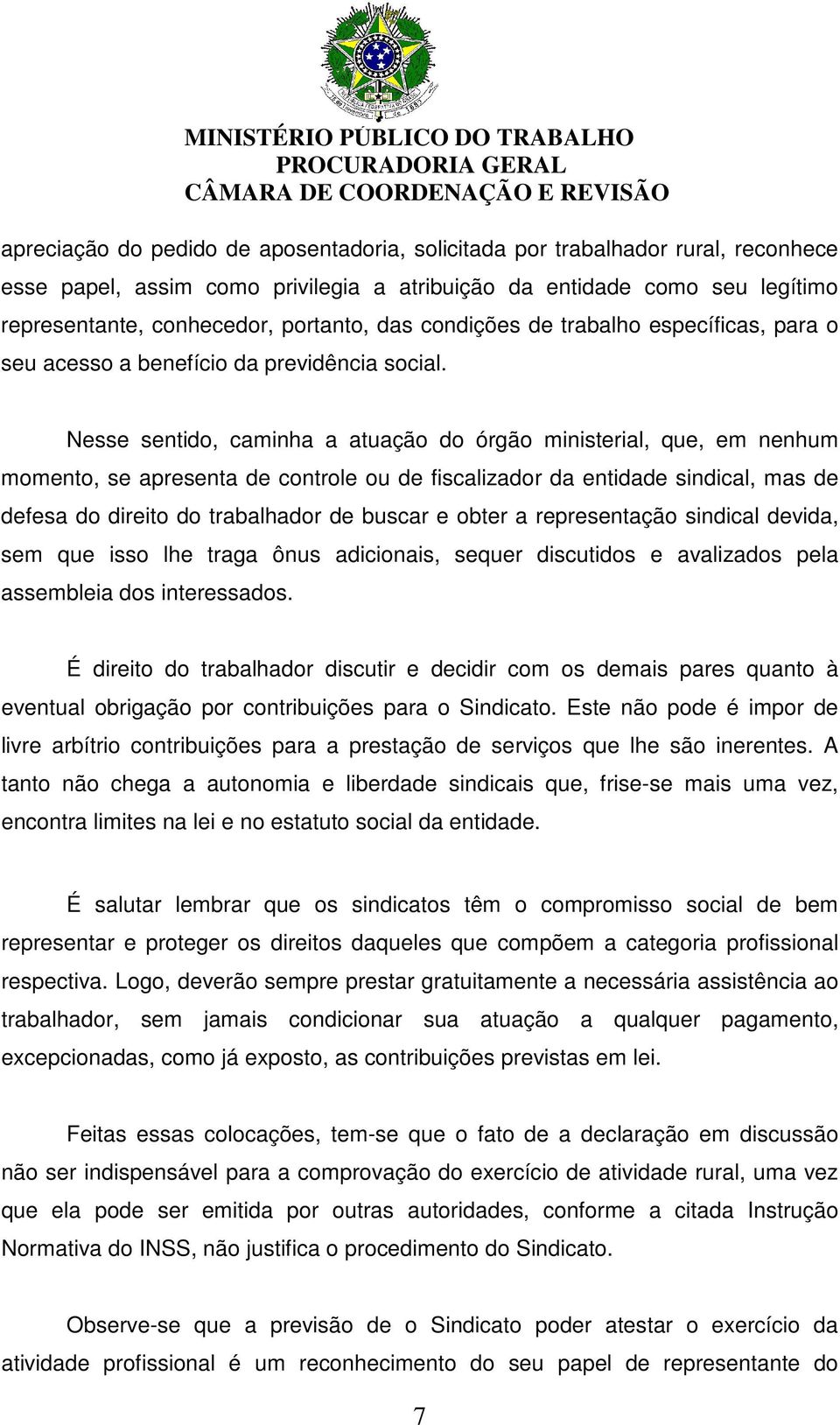 Nesse sentido, caminha a atuação do órgão ministerial, que, em nenhum momento, se apresenta de controle ou de fiscalizador da entidade sindical, mas de defesa do direito do trabalhador de buscar e