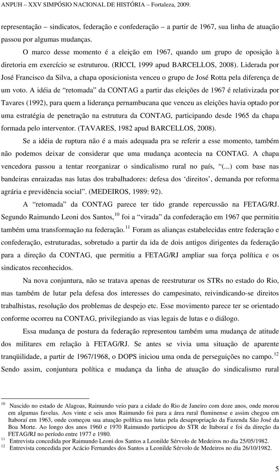 Liderada por José Francisco da Silva, a chapa oposicionista venceu o grupo de José Rotta pela diferença de um voto.