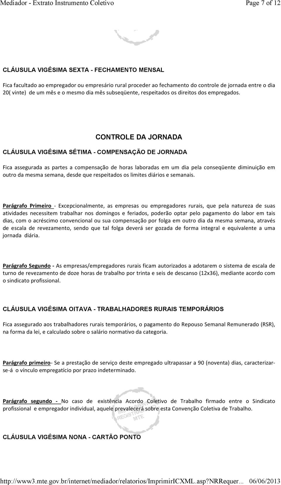 CONTROLE DA JORNADA CLÁUSULA VIGÉSIMA SÉTIMA - COMPENSAÇÃO DE JORNADA Fica assegurada as partes a compensação de horas laboradas em um dia pela conseqüente diminuição em outro da mesma semana, desde