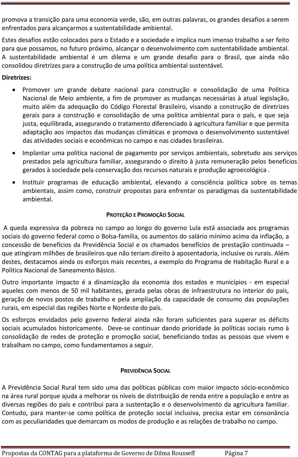 A sustentabilidade ambiental é um dilema e um grande desafio para o Brasil, que ainda não consolidou diretrizes para a construção de uma política ambiental sustentável.