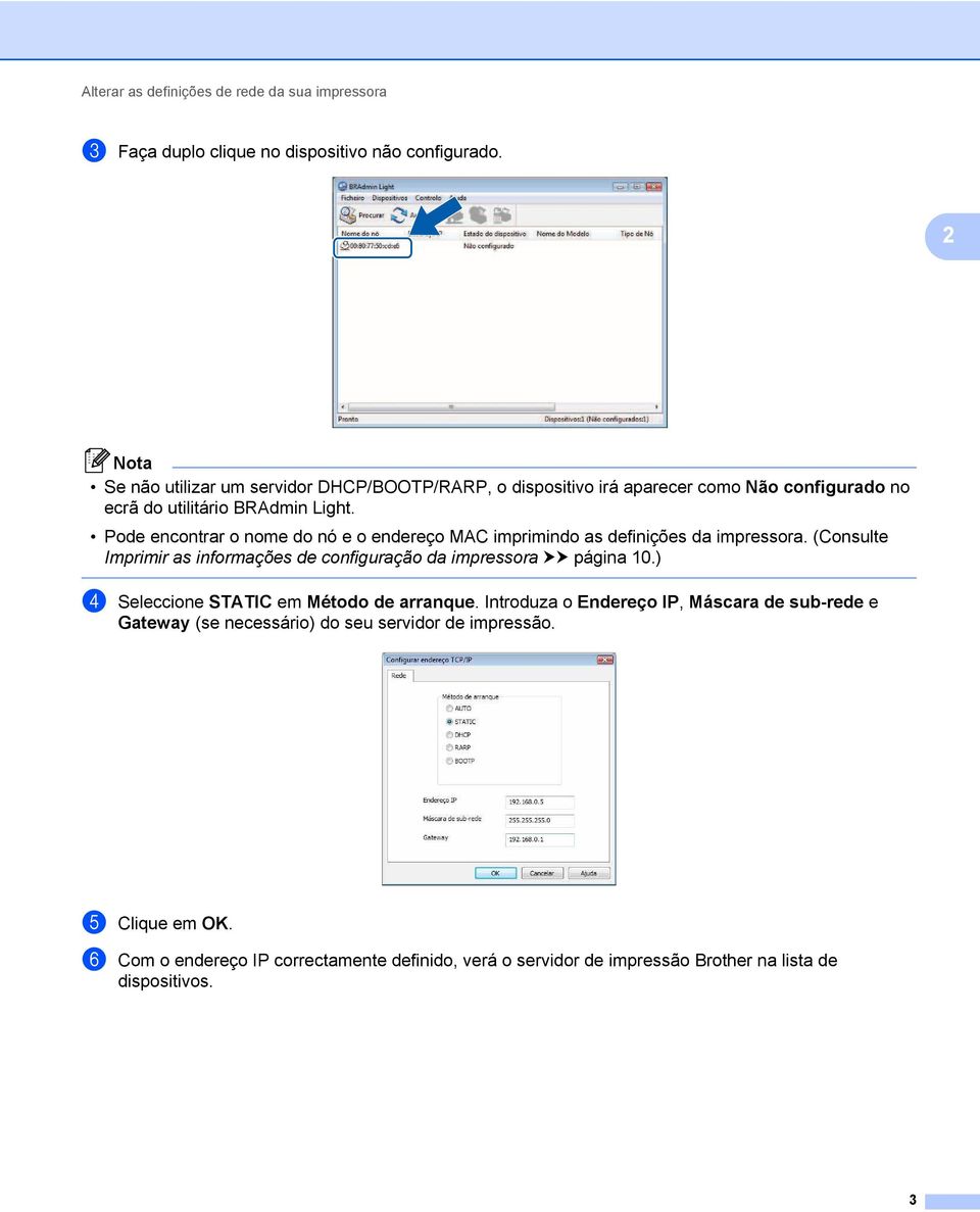 Pode encontrar o nome do nó e o endereço MAC imprimindo as definições da impressora. (Consulte Imprimir as informações de configuração da impressora uu página 10.