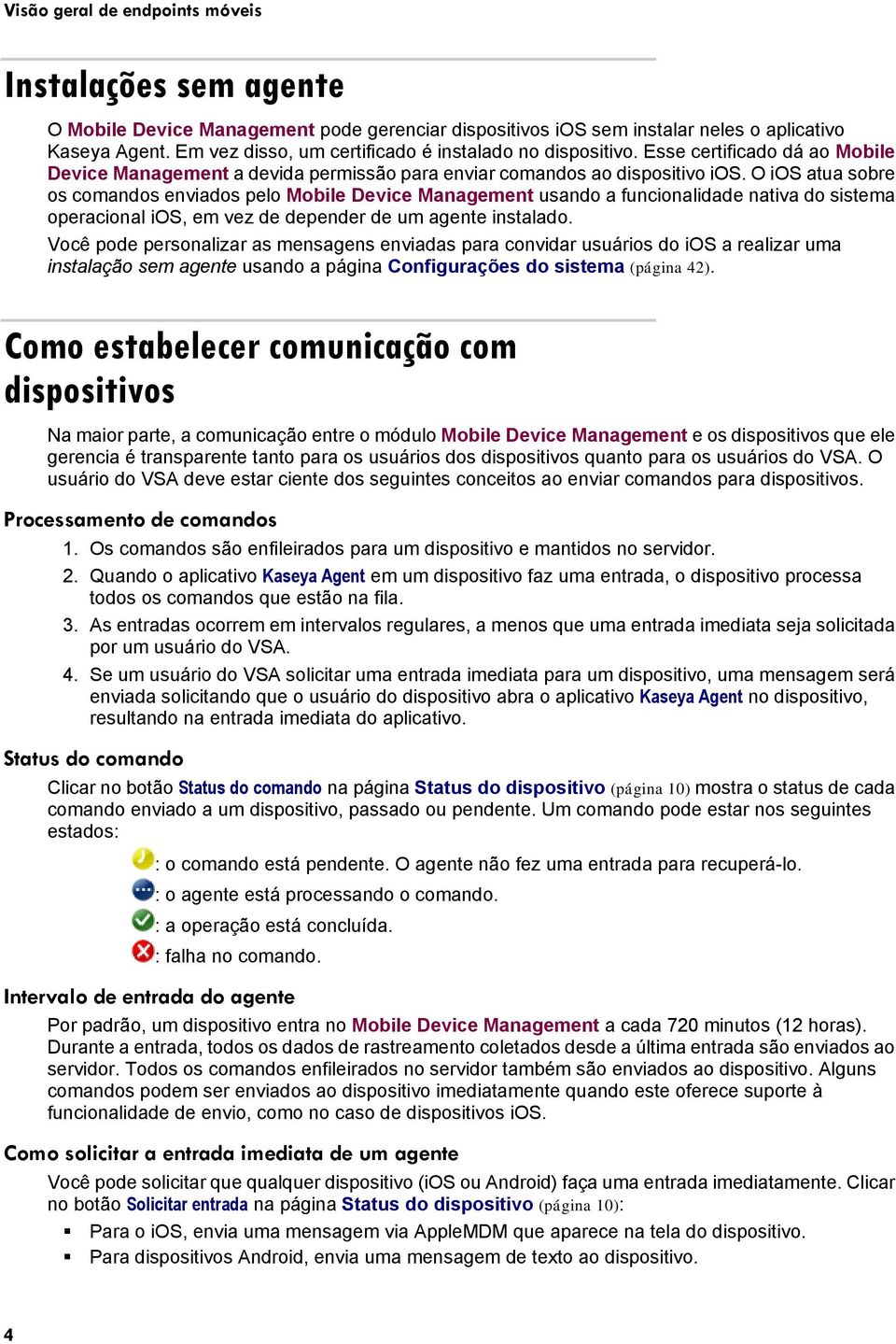 O ios atua sobre os comandos enviados pelo Mobile Device Management usando a funcionalidade nativa do sistema operacional ios, em vez de depender de um agente instalado.