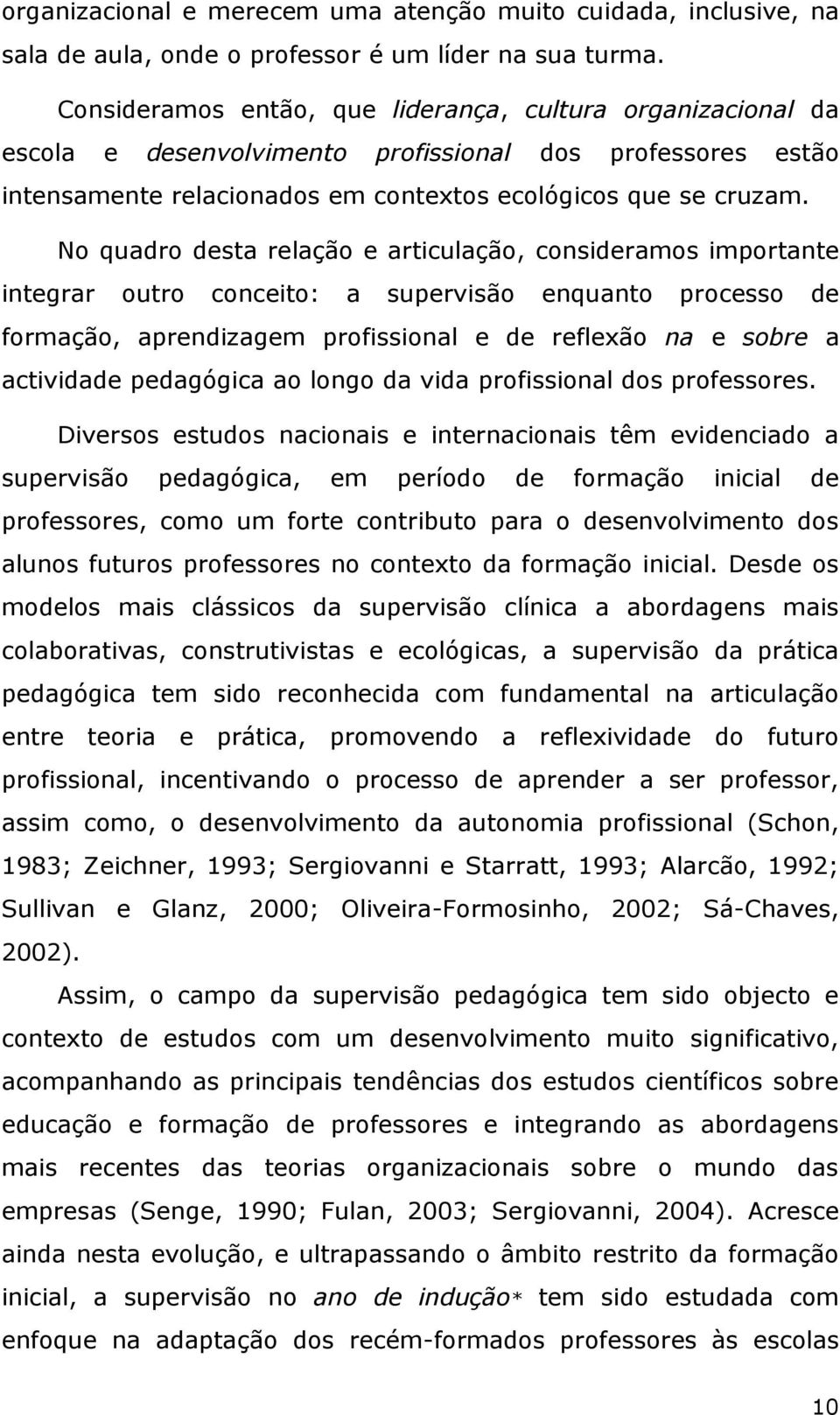 No quadro desta relação e articulação, consideramos importante integrar outro conceito: a supervisão enquanto processo de formação, aprendizagem profissional e de reflexão na e sobre a actividade