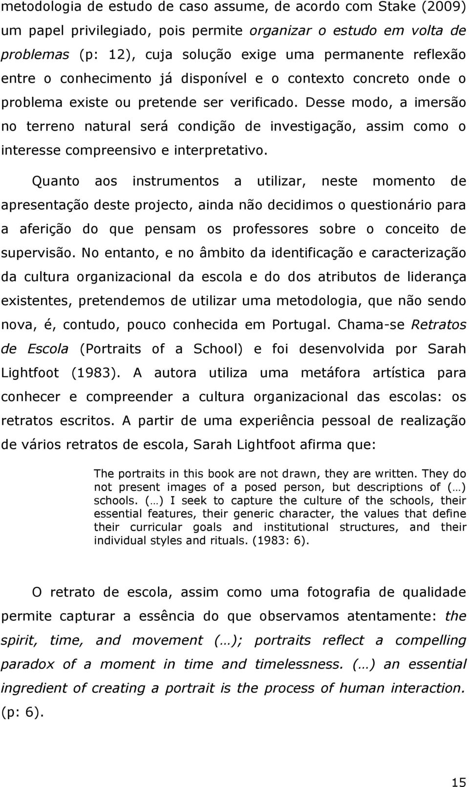 Desse modo, a imersão no terreno natural será condição de investigação, assim como o interesse compreensivo e interpretativo.