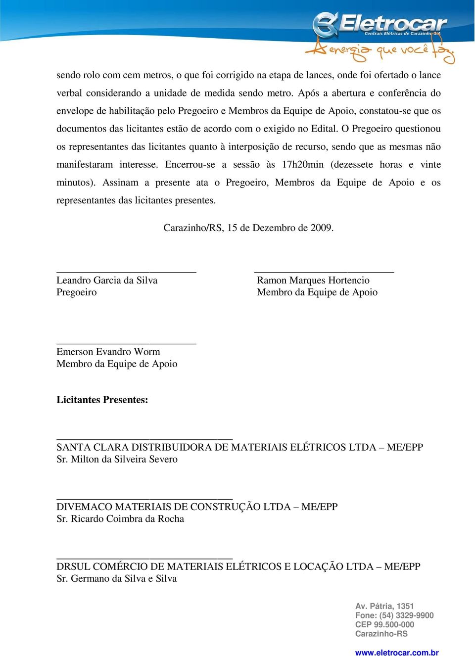 O Pregoeiro questionou os representantes das licitantes quanto à interposição de recurso, sendo que as mesmas não manifestaram interesse.