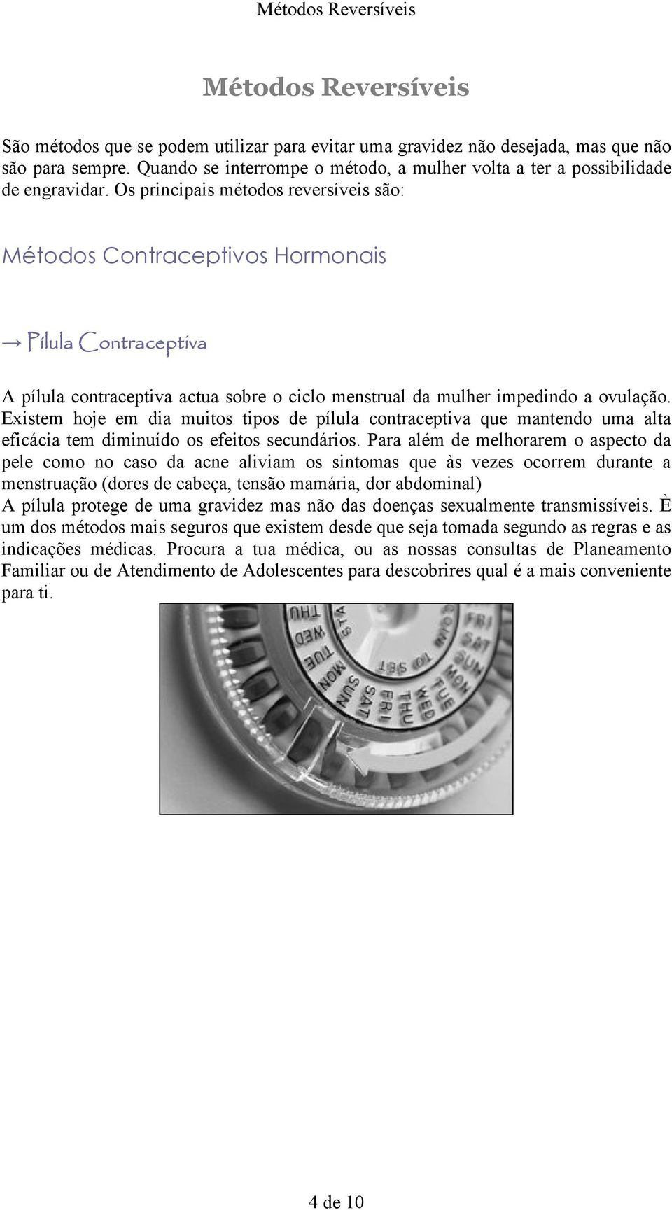 Os principais métodos reversíveis são: Métodos Contraceptivos Hormonais Pílula Contraceptiva A pílula contraceptiva actua sobre o ciclo menstrual da mulher impedindo a ovulação.