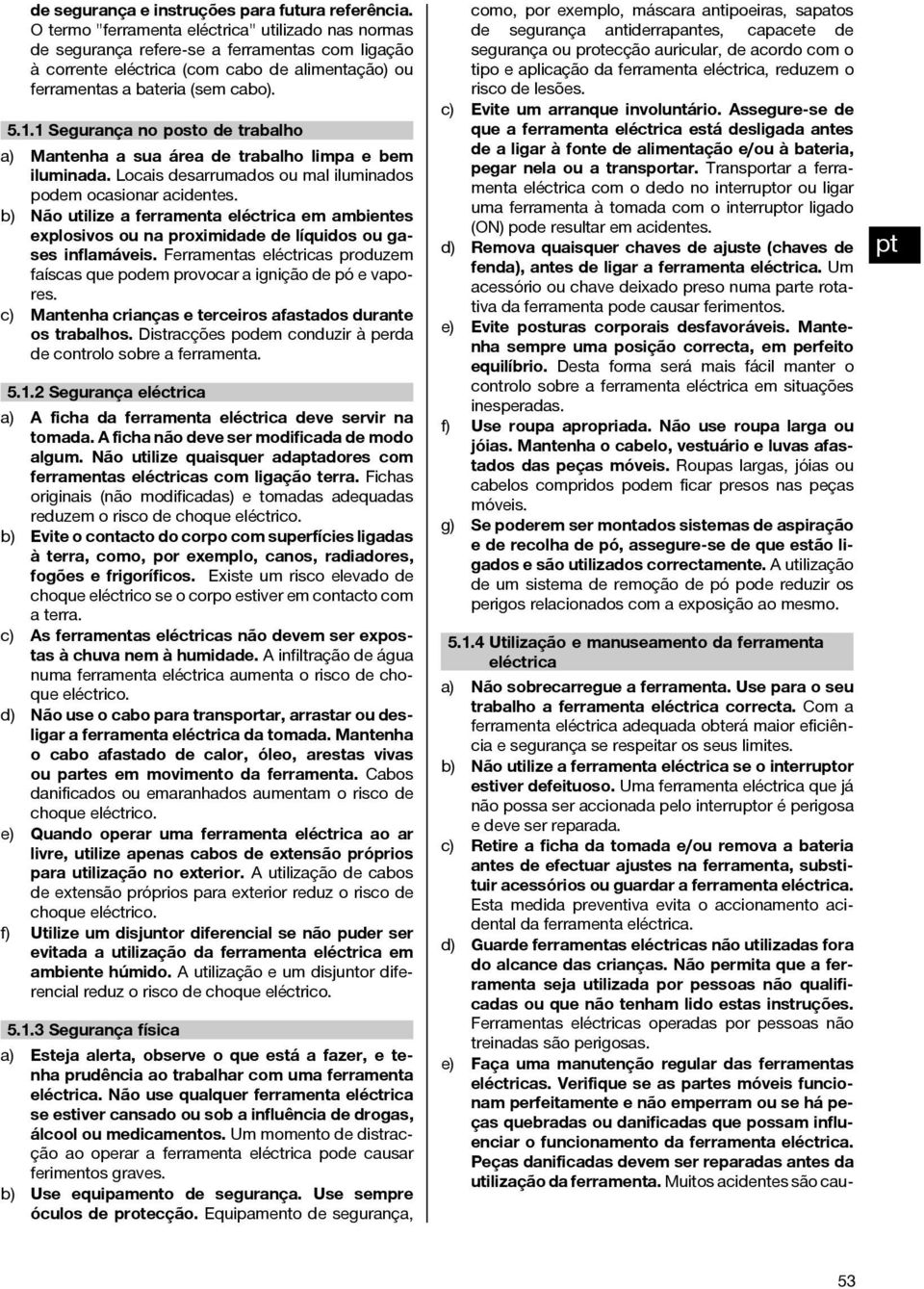 1 Segurança no posto de trabalho a) Mantenha a sua área de trabalho limpa e bem iluminada. Locais desarrumados ou mal iluminados podem ocasionar acidentes.