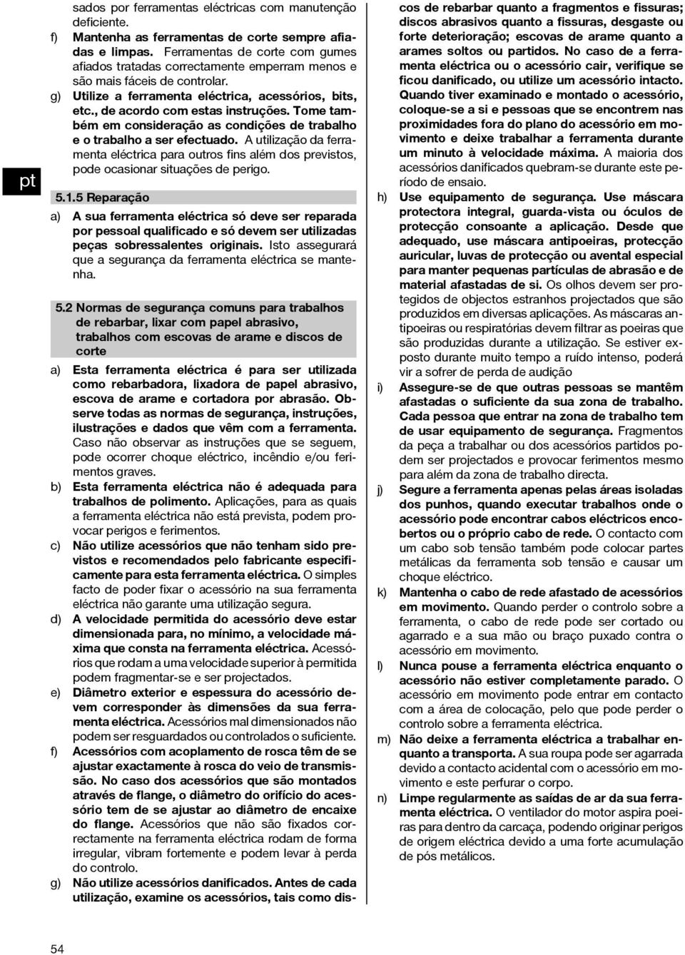 Tome também em consideração as condições de trabalho e o trabalho a ser efectuado. A utilização da ferramenta eléctrica para outros fins além dos previstos, pode ocasionar situações de perigo. 5.1.