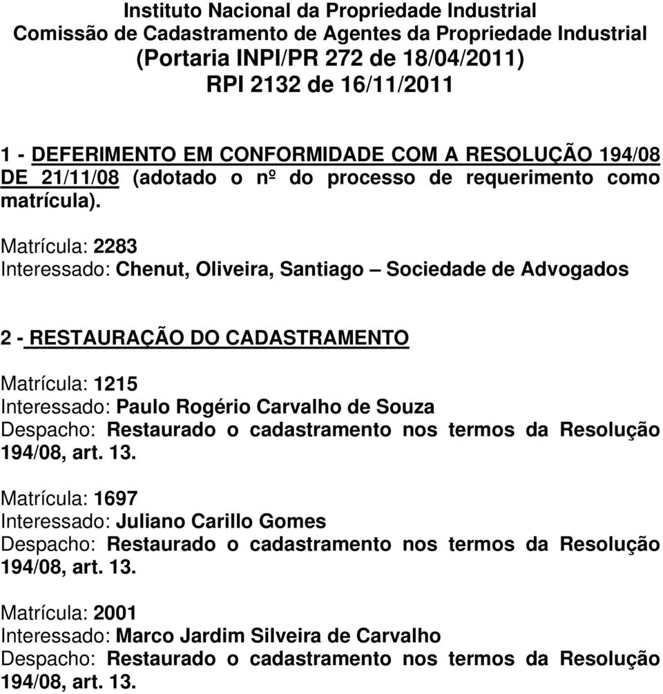 Matrícula: 2283 Interessado: Chenut, Oliveira, Santiago Sociedade de Advogados 2 - RESTAURAÇÃO DO CADASTRAMENTO Matrícula: 1215 Interessado: Paulo Rogério Carvalho de Souza Despacho: Restaurado o