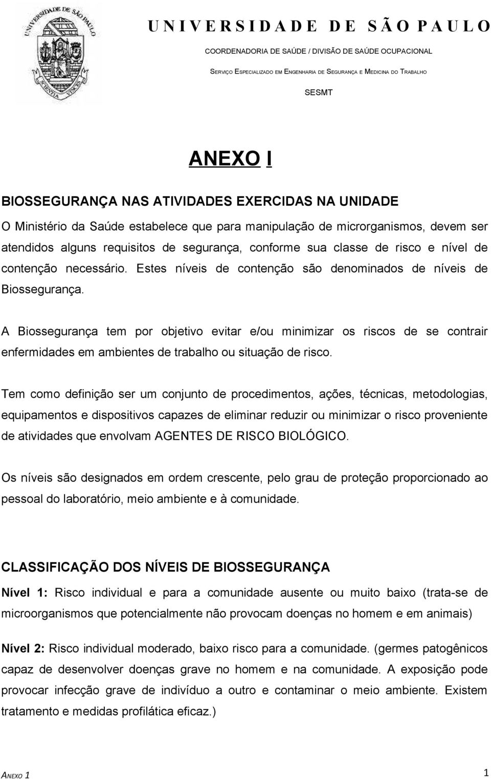 A Biossegurança tem por objetivo evitar e/ou minimizar os riscos de se contrair enfermidades em ambientes de trabalho ou situação de risco.