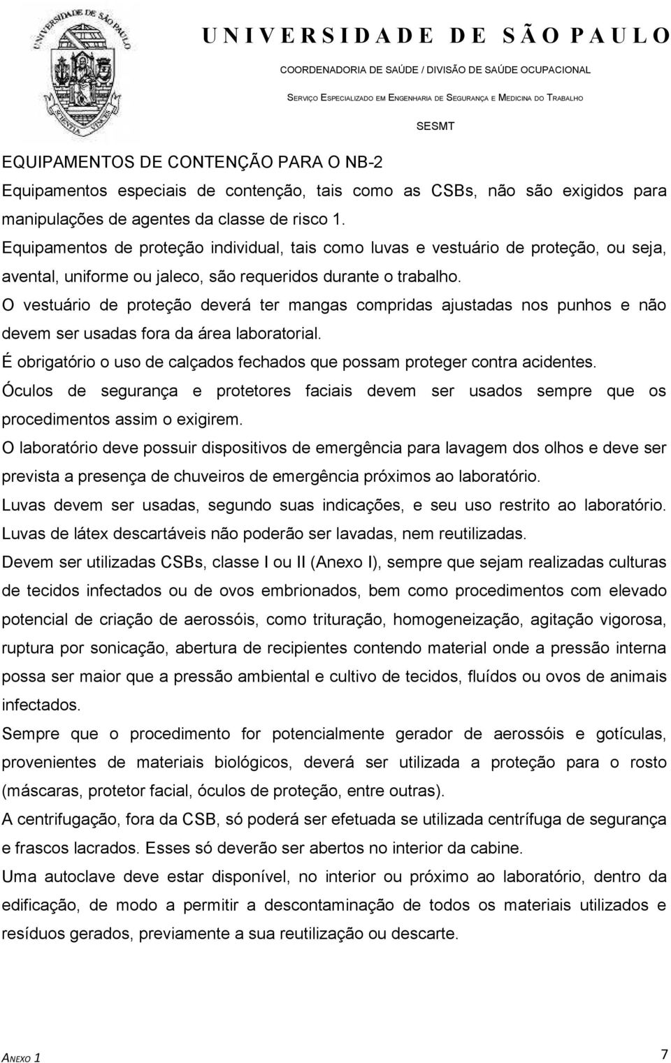 O vestuário de proteção deverá ter mangas compridas ajustadas nos punhos e não devem ser usadas fora da área laboratorial.