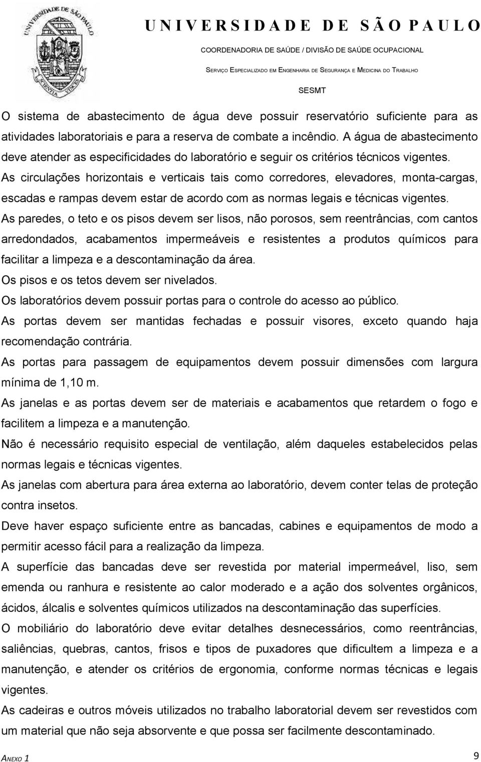 As circulações horizontais e verticais tais como corredores, elevadores, monta-cargas, escadas e rampas devem estar de acordo com as normas legais e técnicas vigentes.