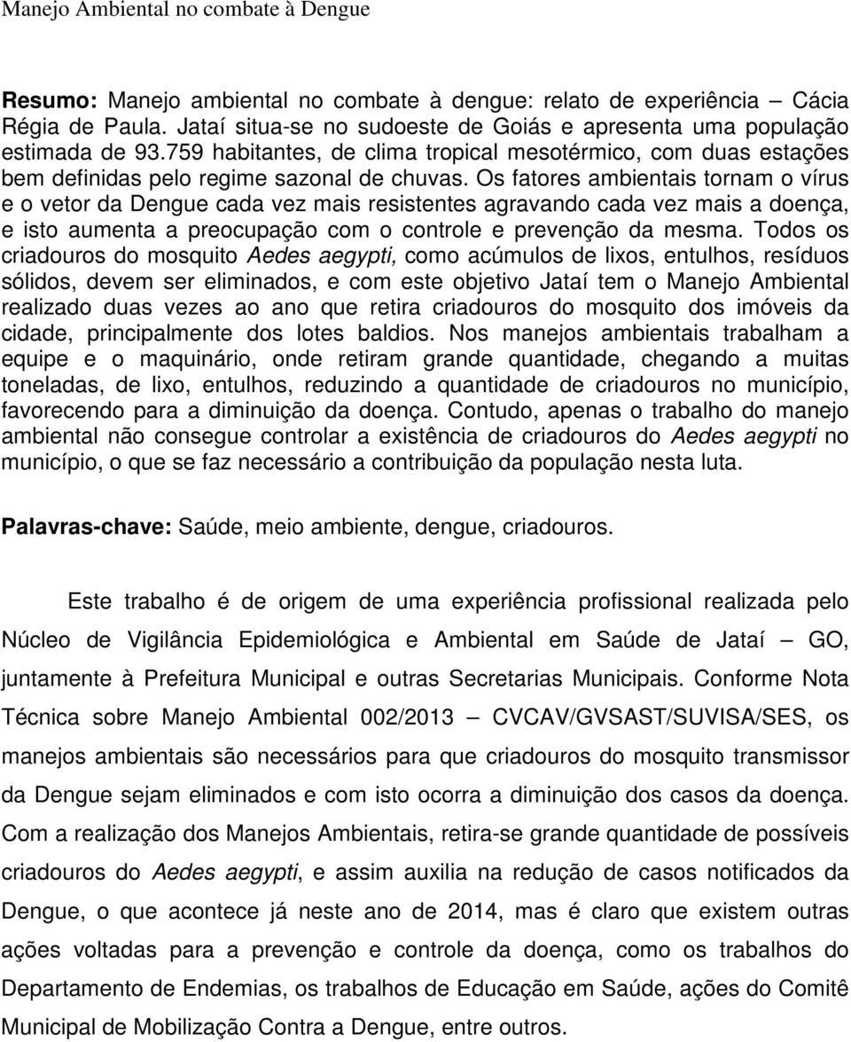 Os fatores ambientais tornam o vírus e o vetor da Dengue cada vez mais resistentes agravando cada vez mais a doença, e isto aumenta a preocupação com o controle e prevenção da mesma.