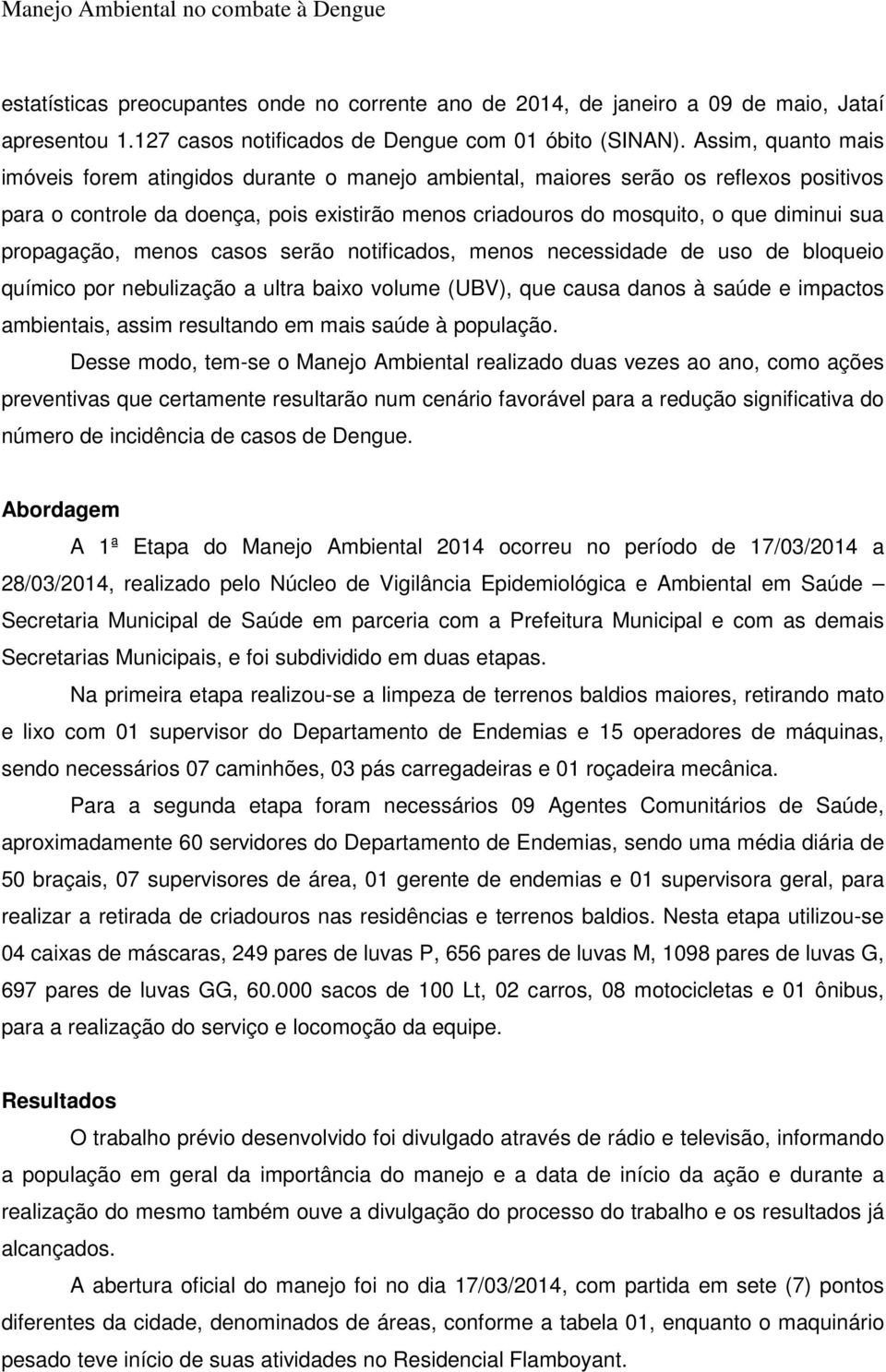 propagação, menos casos serão notificados, menos necessidade de uso de bloqueio químico por nebulização a ultra baixo volume (UBV), que causa danos à saúde e impactos ambientais, assim resultando em