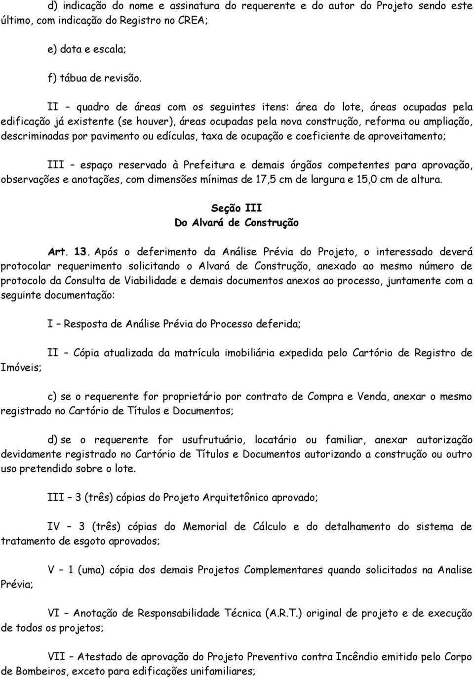 pavimento ou edículas, taxa de ocupação e coeficiente de aproveitamento; III espaço reservado à Prefeitura e demais órgãos competentes para aprovação, observações e anotações, com dimensões mínimas