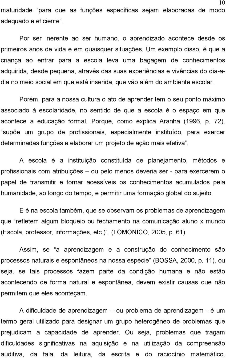 Um exemplo disso, é que a criança ao entrar para a escola leva uma bagagem de conhecimentos adquirida, desde pequena, através das suas experiências e vivências do dia-adia no meio social em que está