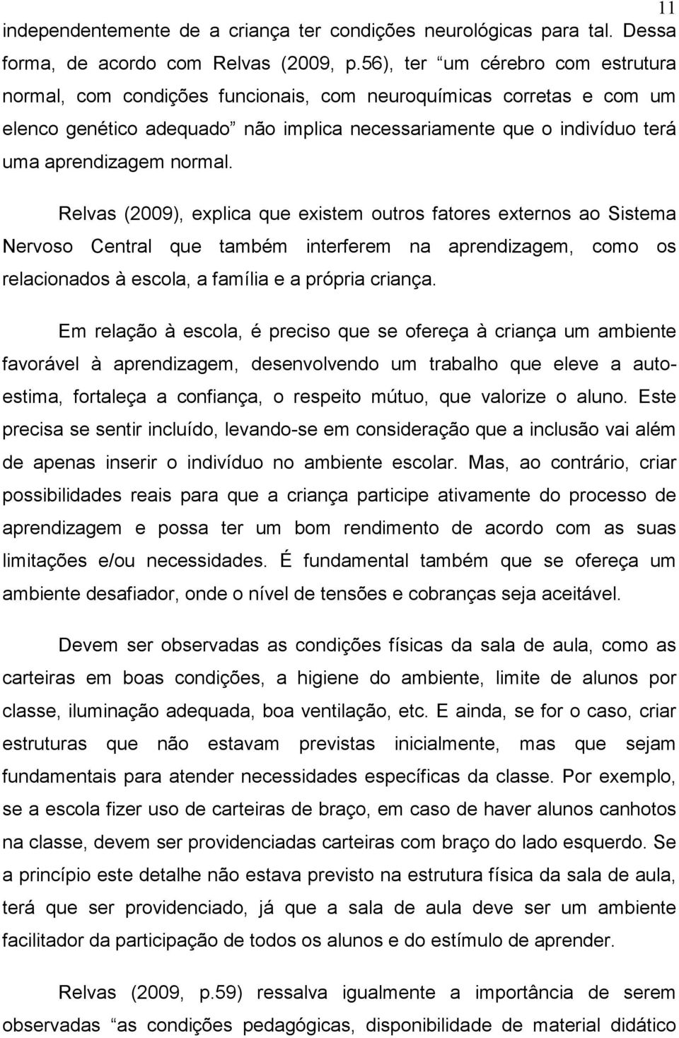 normal. Relvas (2009), explica que existem outros fatores externos ao Sistema Nervoso Central que também interferem na aprendizagem, como os relacionados à escola, a família e a própria criança.