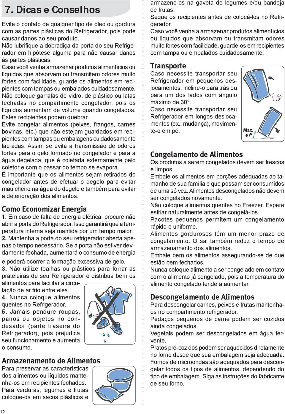 Caso você venha armazenar produtos alimentícios ou líquidos que absorvem ou transmitem odores muito fortes com facilidade, guarde os alimentos em recipientes com tampas ou embalados cuidadosamente.