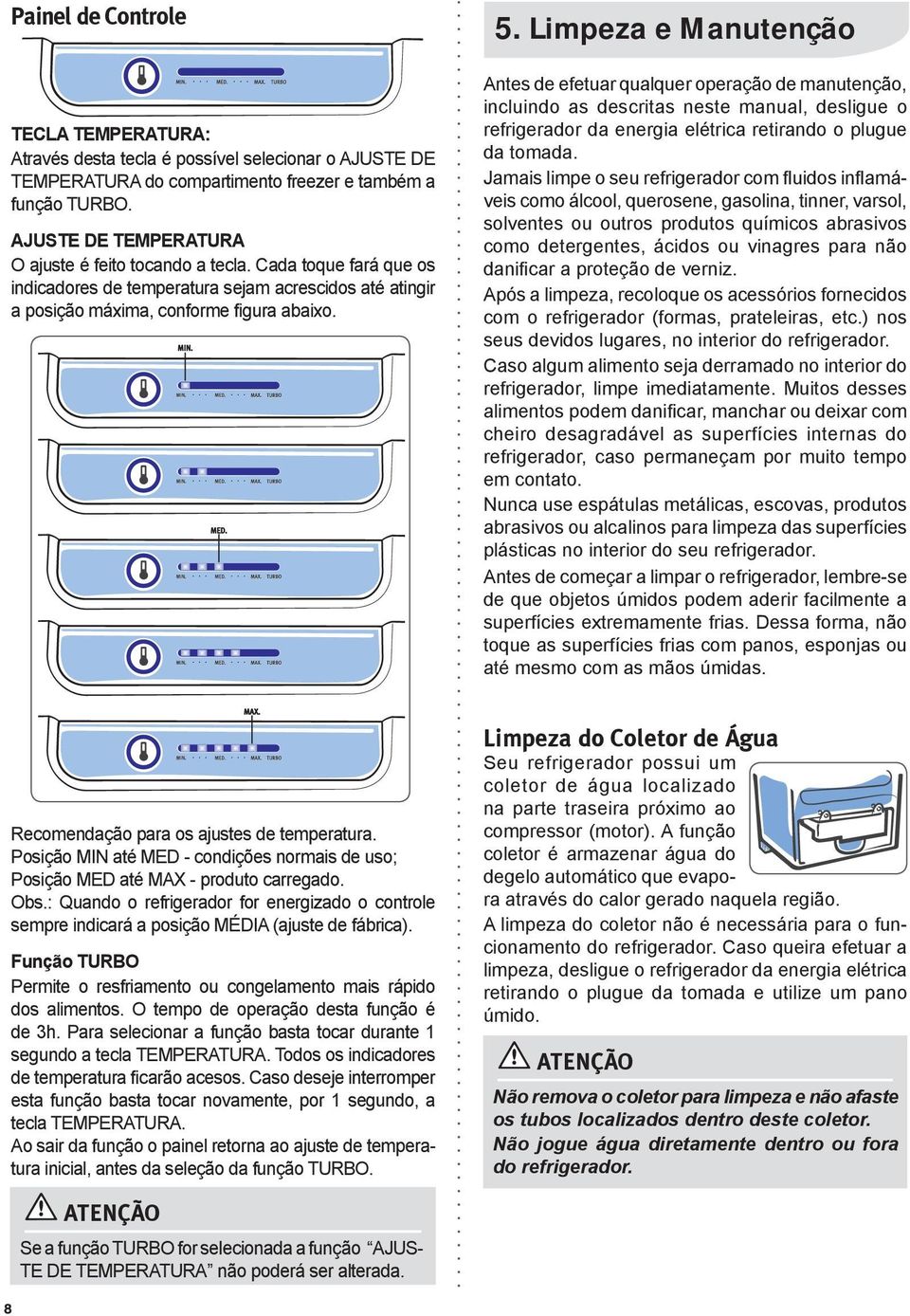 Limpeza e Manutenção Antes de efetuar qualquer operação de manutenção, incluindo as descritas neste manual, desligue o refrigerador da energia elétrica retirando o plugue da tomada.