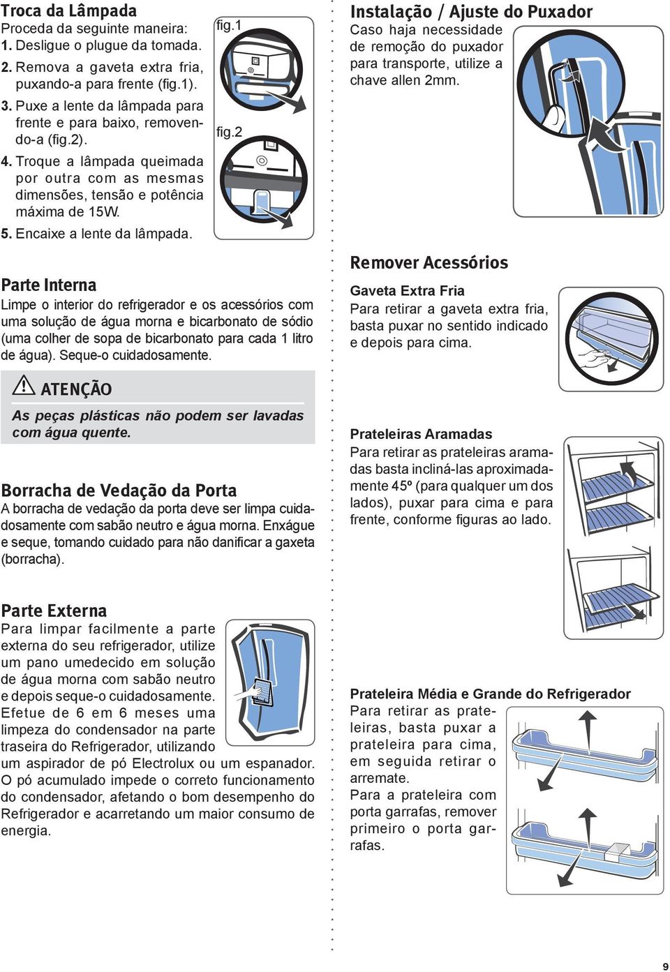 fig.1 fig.2 Parte Interna Limpe o interior do refrigerador e os acessórios com uma solução de água morna e bicarbonato de sódio (uma colher de sopa de bicarbonato para cada 1 litro de água).