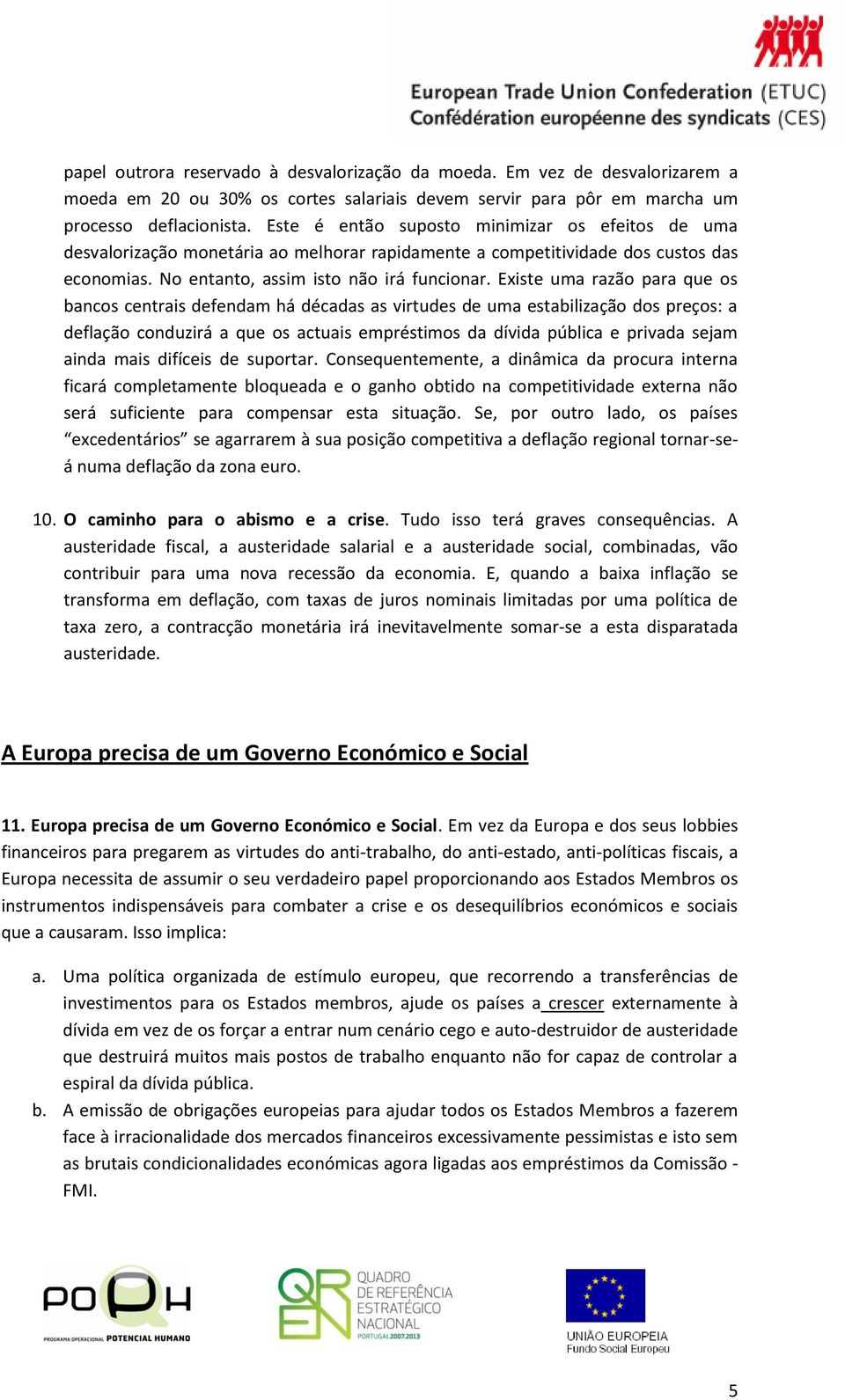 Existe uma razão para que os bancos centrais defendam há décadas as virtudes de uma estabilização dos preços: a deflação conduzirá a que os actuais empréstimos da dívida pública e privada sejam ainda