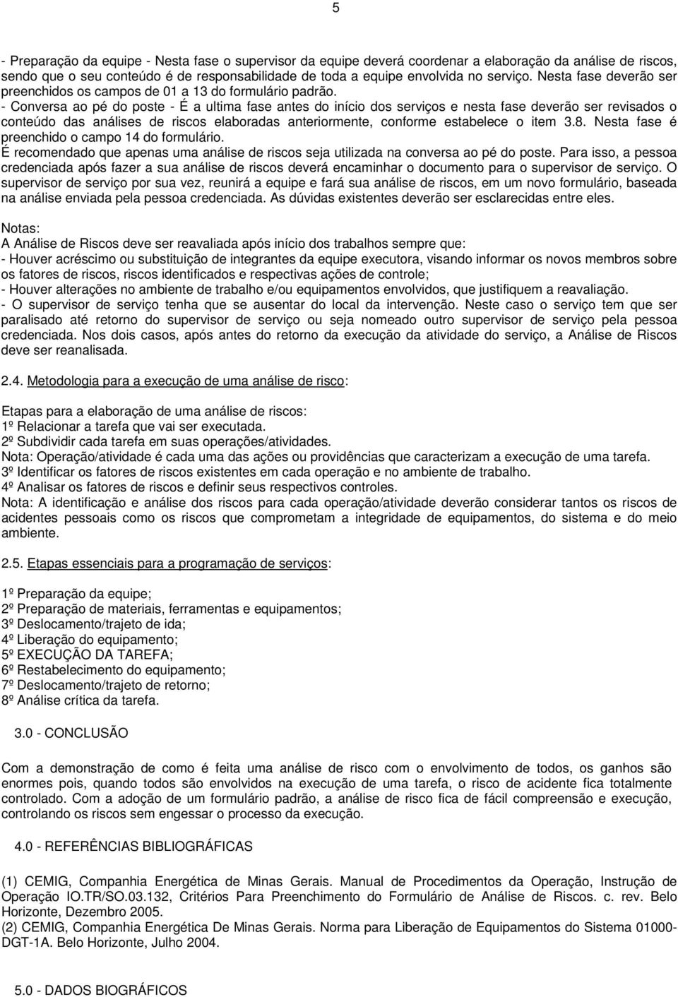 - Conversa ao pé do poste - É a ultima fase antes do início dos serviços e nesta fase deverão ser revisados o conteúdo das análises de riscos elaboradas anteriormente, conforme estabelece o item 3.8.