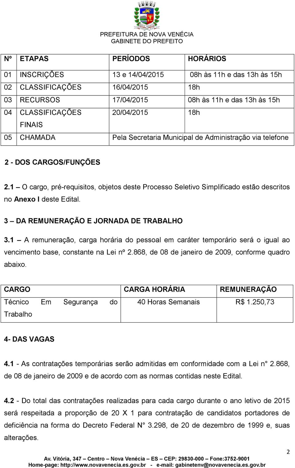 1 O cargo, pré-requisitos, objetos deste Processo Seletivo Simplificado estão descritos no Anexo I deste Edital. 3 DA REMUNERAÇÃO E JORNADA DE TRABALHO 3.