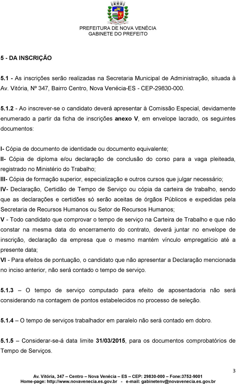 2 - Ao inscrever-se o candidato deverá apresentar à Comissão Especial, devidamente enumerado a partir da ficha de inscrições anexo V, em envelope lacrado, os seguintes documentos: I- Cópia de