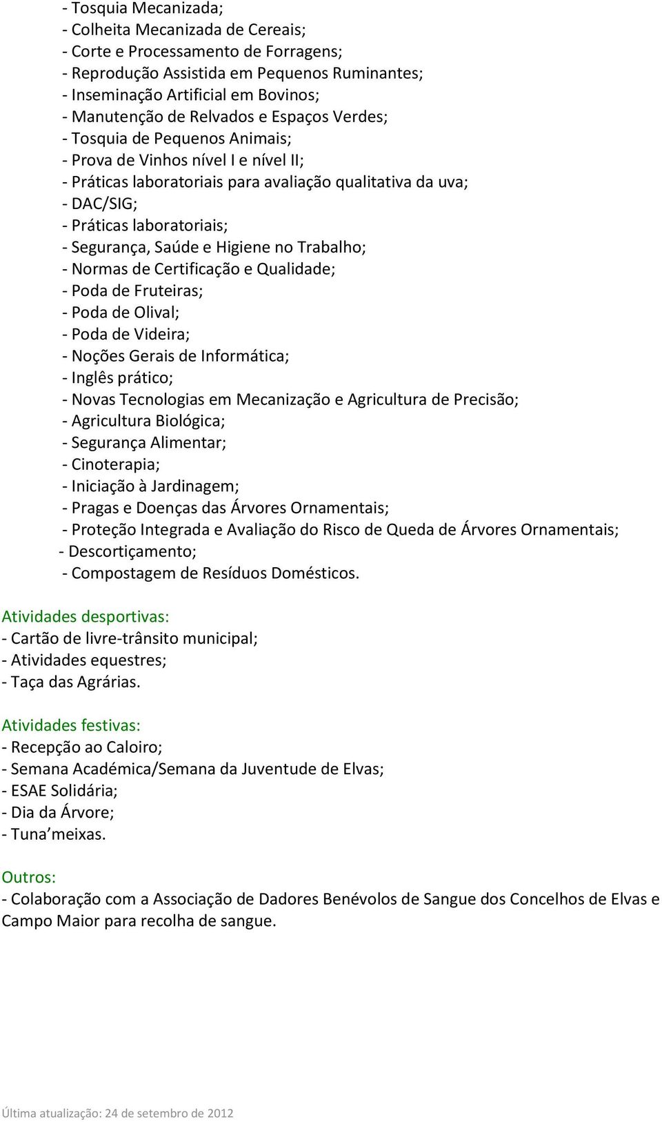 Segurança, Saúde e Higiene no Trabalho; - Normas de Certificação e Qualidade; - Poda de Fruteiras; - Poda de Olival; - Poda de Videira; - Noções Gerais de Informática; - Inglês prático; - Novas