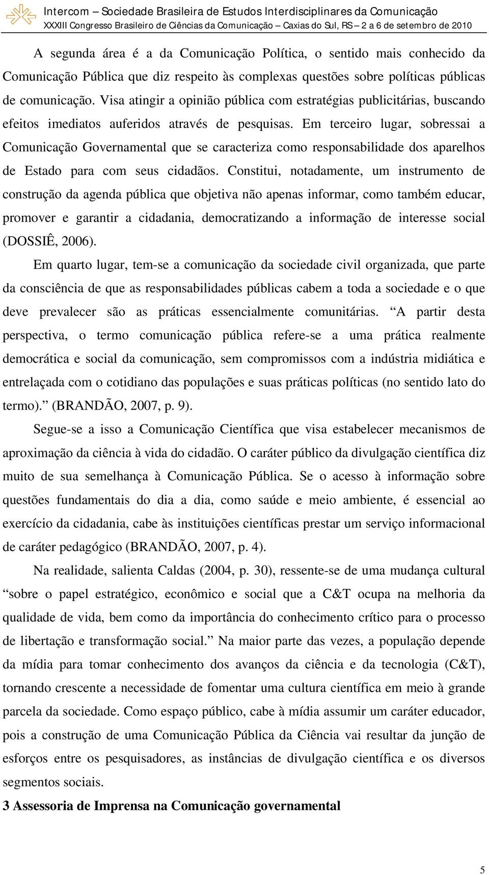 Em terceiro lugar, sobressai a Comunicação Governamental que se caracteriza como responsabilidade dos aparelhos de Estado para com seus cidadãos.