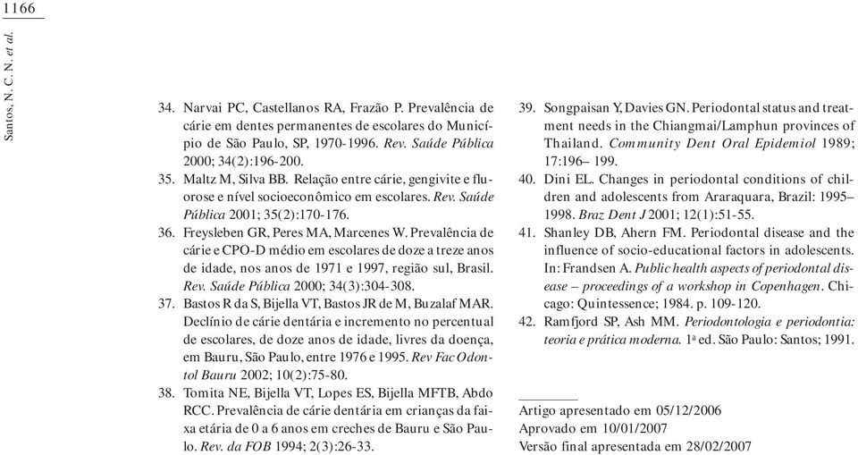 Prevalêcia de cárie e CPOD médio em escolares de doze a treze aos de idade, os aos de 97 e 997, região sul, Brasil. Rev. Saúde Pública 2000; 34(3):304308.