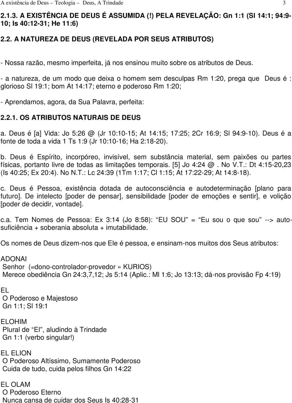 Deus é [a] Vida: Jo 5:26 @ (Jr 10:10-15; At 14:15; 17:25; 2Cr 16:9; Sl 94:9-10). Deus é a fonte de toda a vida 1 Ts 1:9 (Jr 10:10-16; Ha 2:18-20). b.