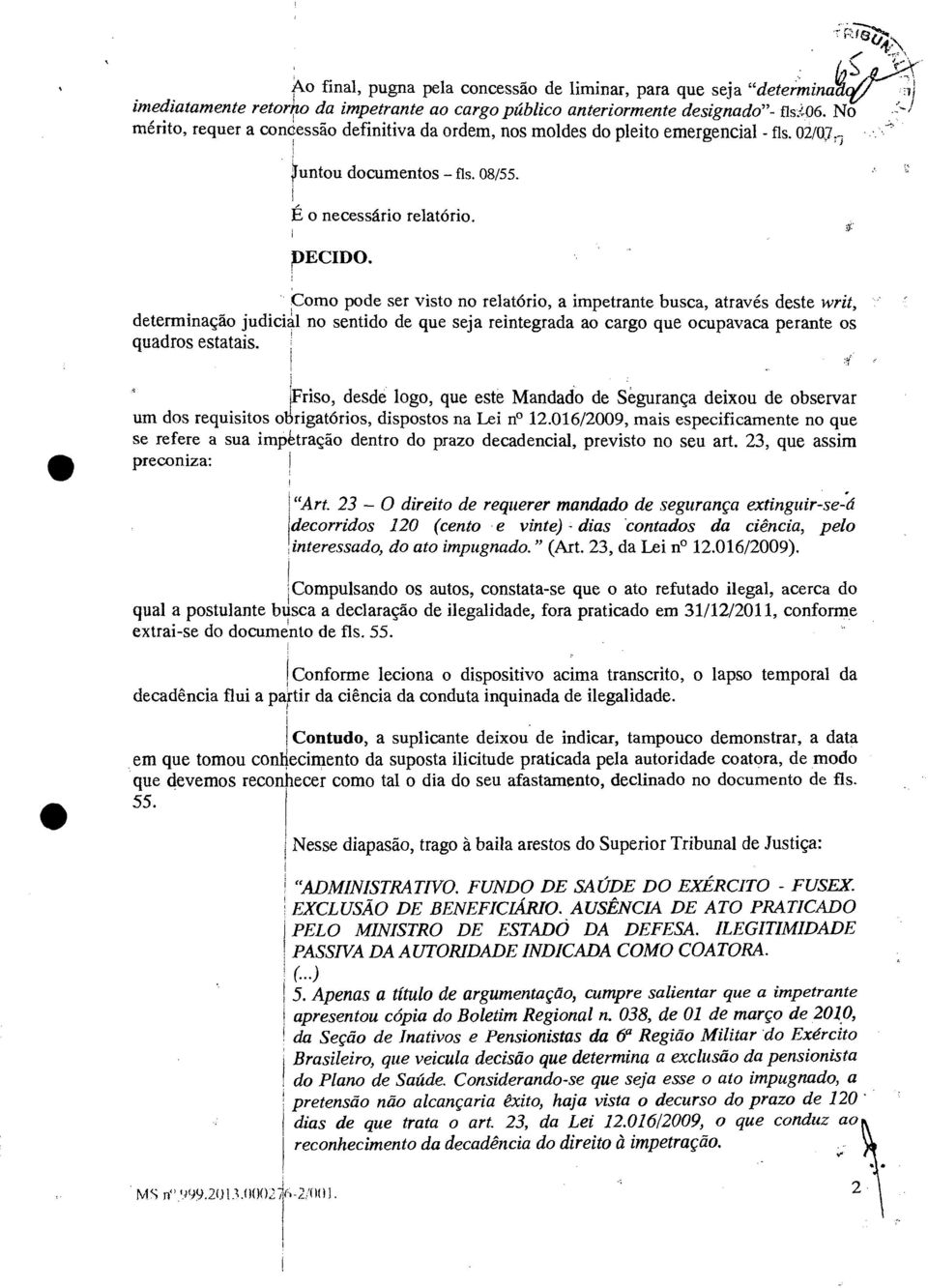 Como pode ser visto no relatório, a impetrante busca, através deste writ, determinação judicial no sentido de que seja reintegrada ao cargo que ocupavaca perante os quadros estatais.