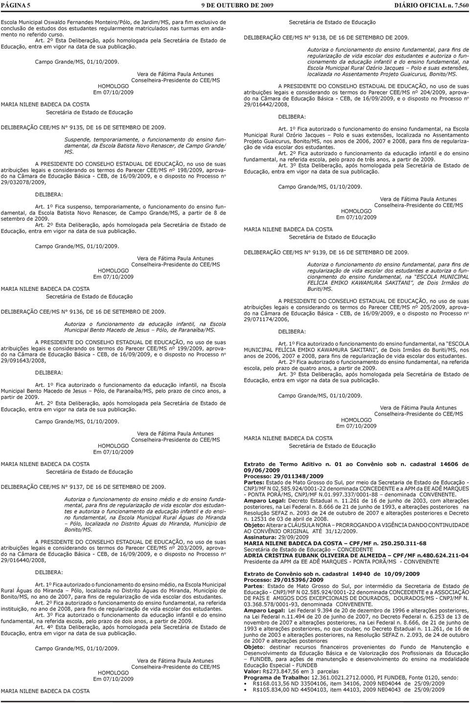MARIA NILENE BADECA DA COSTA Secretária de Estado de Educação Vera de Fátima Paula Antunes Conselheira-Presidente do CEE/MS HOMOLOGO Em 07/10/2009 DELIBERAÇÃO CEE/MS N 9135, DE 16 DE SETEMBRO DE 2009.
