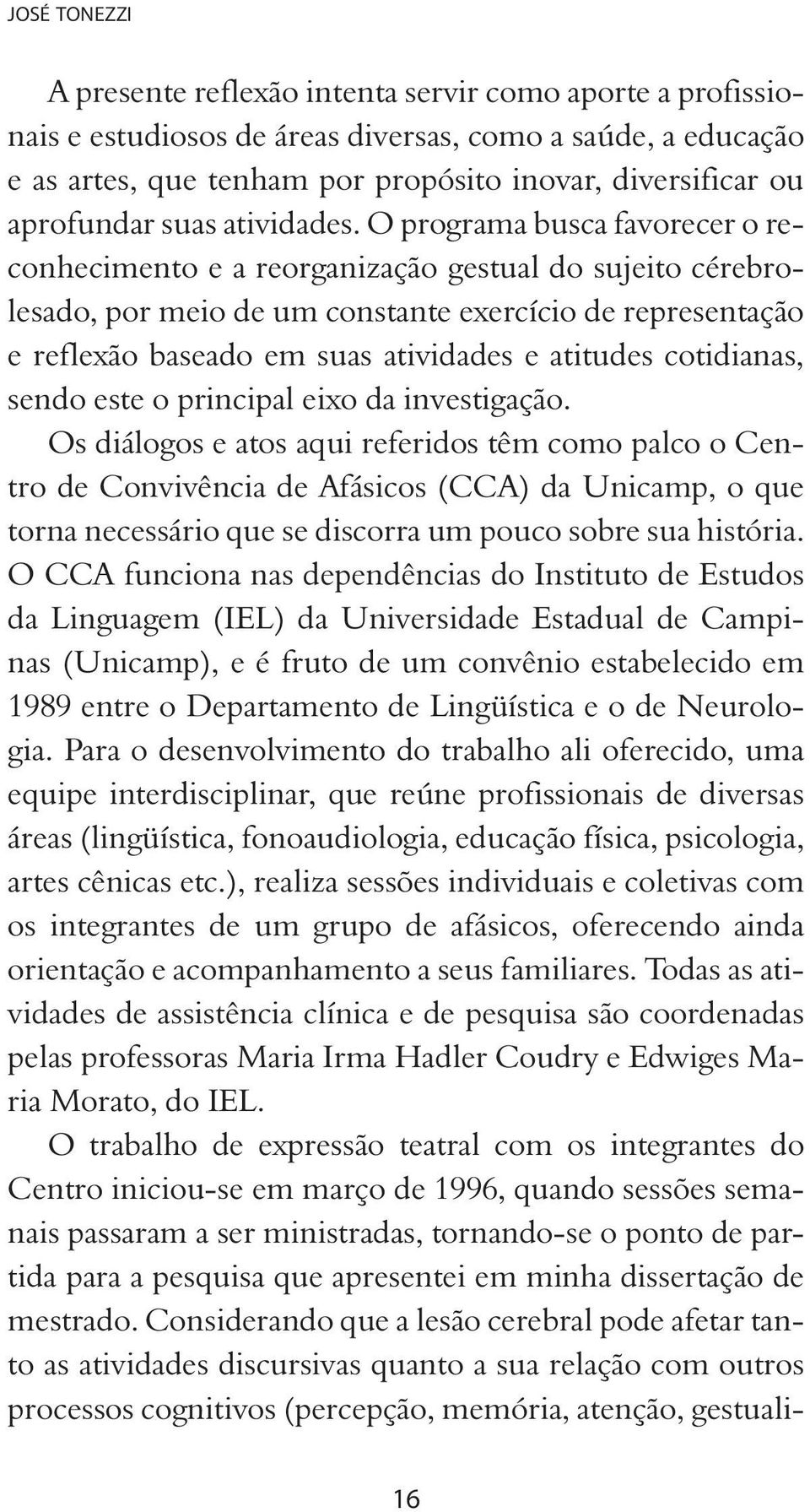 O programa busca favorecer o reconhecimento e a reorganização gestual do sujeito cérebrolesado, por meio de um constante exercício de representação e reflexão baseado em suas atividades e atitudes