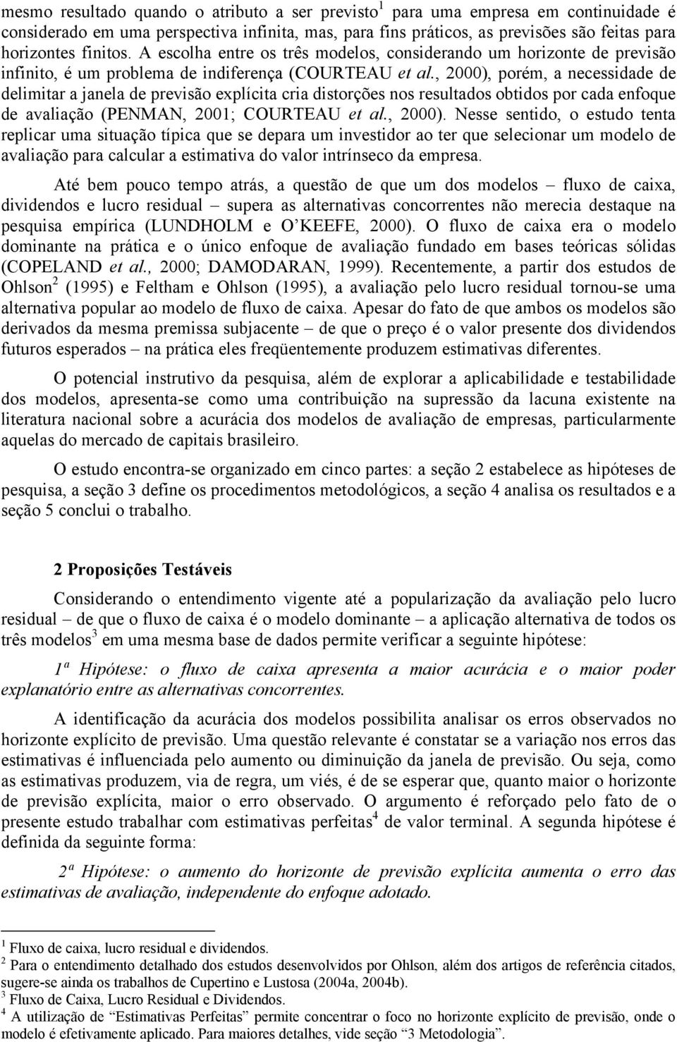 , 000, porém, necessidde de delimir jnel de previsão eplíci cri disorções nos resuldos oidos por cd enfoque de vlição (PENMAN, 00; COUTEAU e l., 000. Nesse senido, o esudo en replicr um siução ípic que se depr um invesidor o er que selecionr um modelo de vlição pr clculr esimiv do vlor inrínseco d empres.