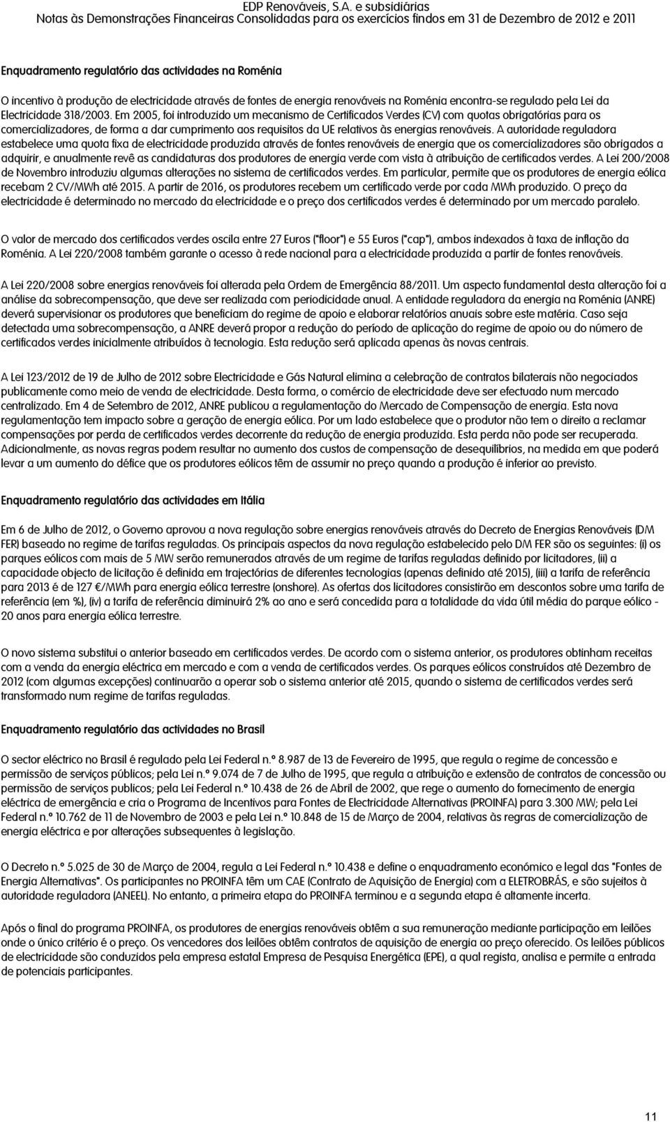 A autoridade reguladora estabelece uma quota fixa de electricidade produzida através de fontes renováveis de energia que os comercializadores são obrigados a adquirir, e anualmente revê as