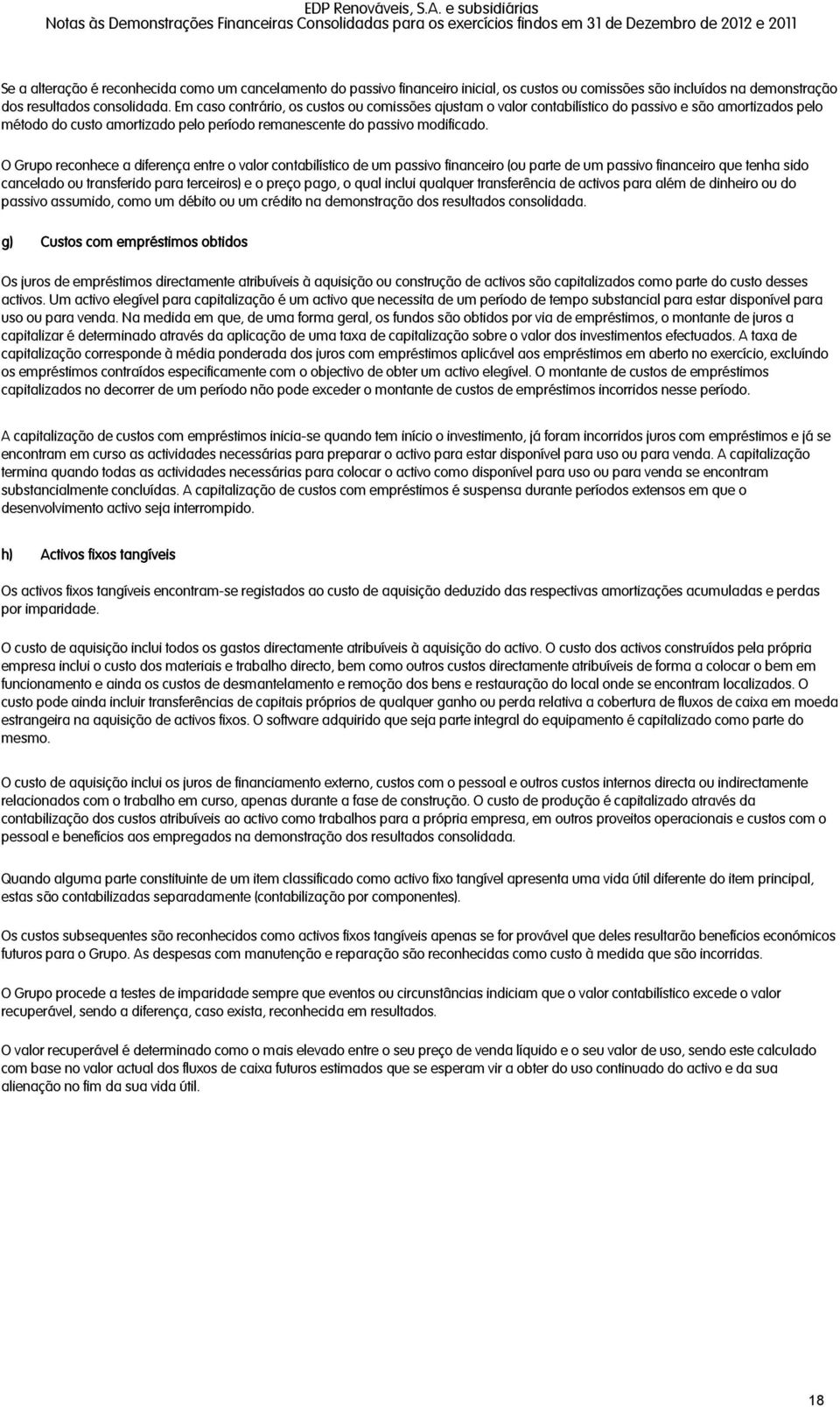 O Grupo reconhece a diferença entre o valor contabilístico de um passivo financeiro (ou parte de um passivo financeiro que tenha sido cancelado ou transferido para terceiros) e o preço pago, o qual